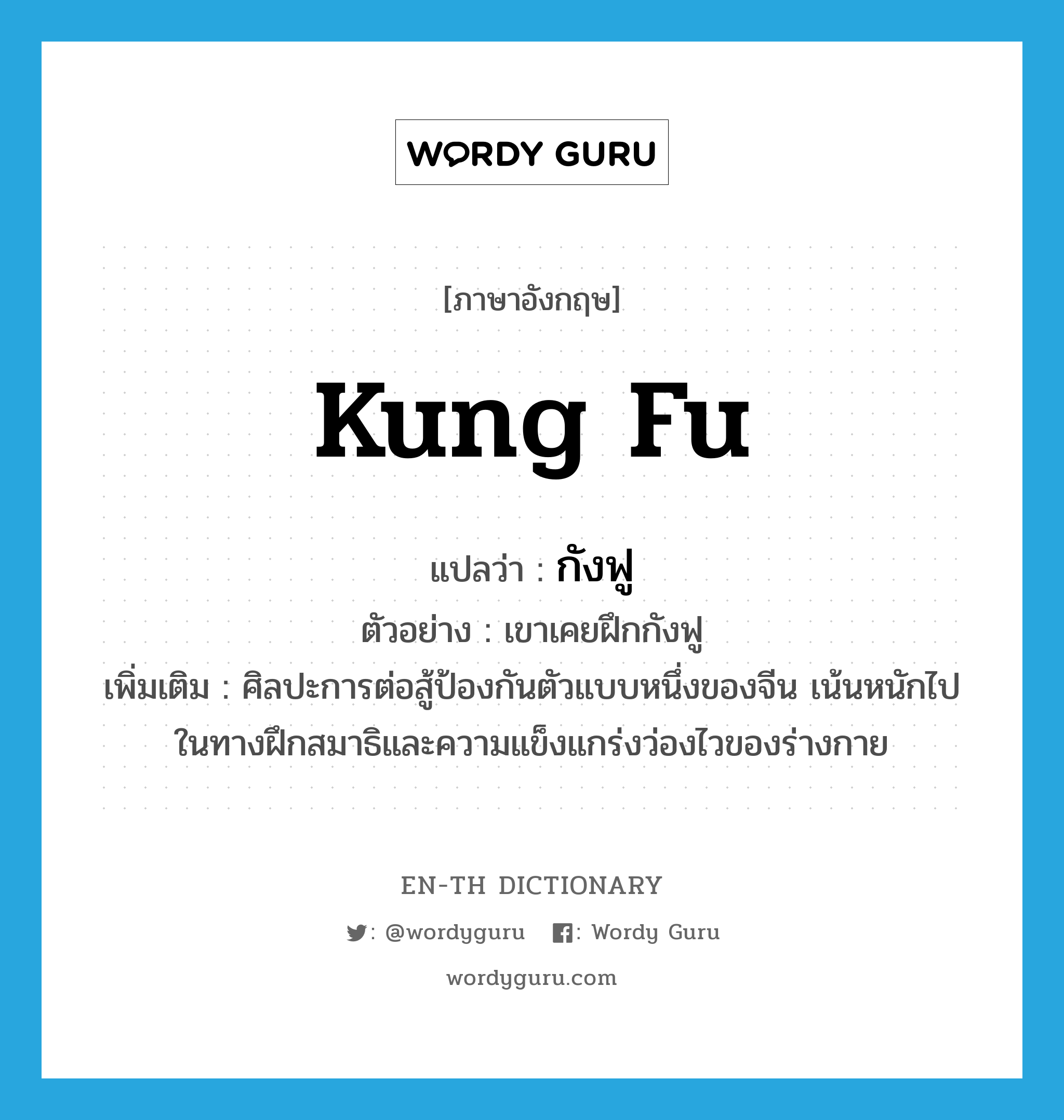 Kung fu แปลว่า?, คำศัพท์ภาษาอังกฤษ Kung fu แปลว่า กังฟู ประเภท N ตัวอย่าง เขาเคยฝึกกังฟู เพิ่มเติม ศิลปะการต่อสู้ป้องกันตัวแบบหนึ่งของจีน เน้นหนักไปในทางฝึกสมาธิและความแข็งแกร่งว่องไวของร่างกาย หมวด N