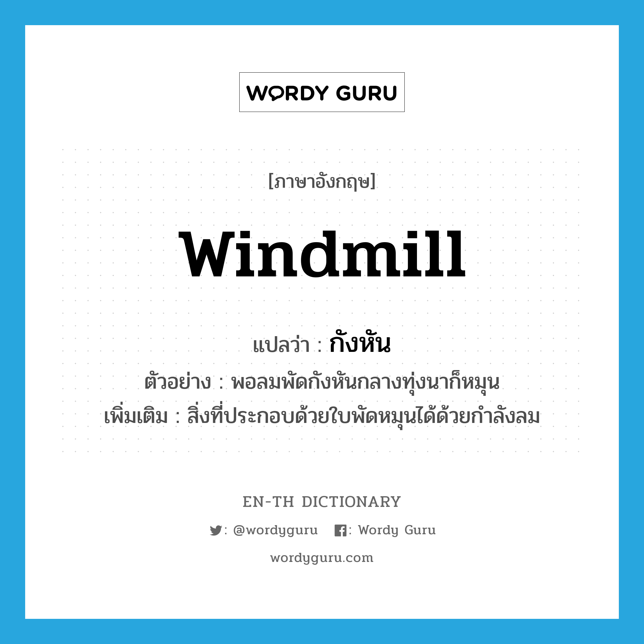 windmill แปลว่า?, คำศัพท์ภาษาอังกฤษ windmill แปลว่า กังหัน ประเภท N ตัวอย่าง พอลมพัดกังหันกลางทุ่งนาก็หมุน เพิ่มเติม สิ่งที่ประกอบด้วยใบพัดหมุนได้ด้วยกำลังลม หมวด N