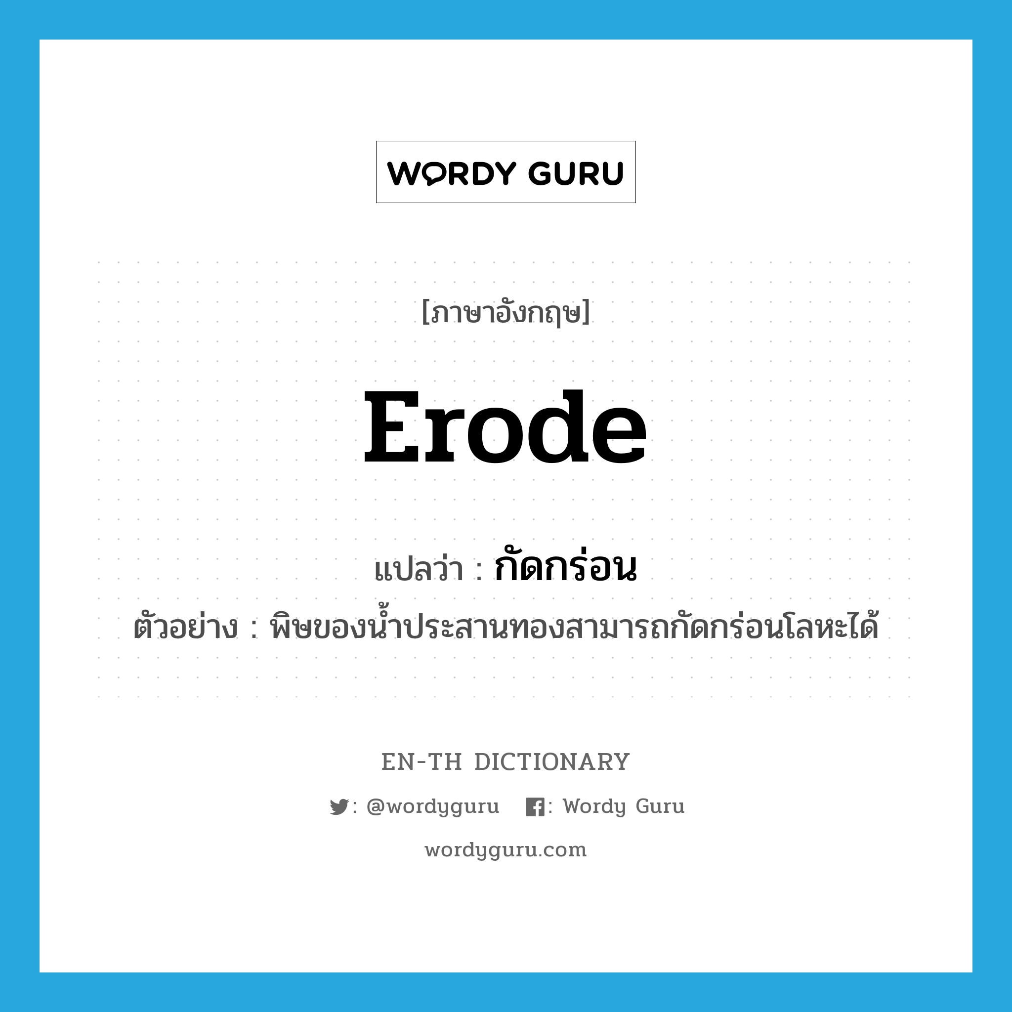 erode แปลว่า?, คำศัพท์ภาษาอังกฤษ erode แปลว่า กัดกร่อน ประเภท V ตัวอย่าง พิษของน้ำประสานทองสามารถกัดกร่อนโลหะได้ หมวด V