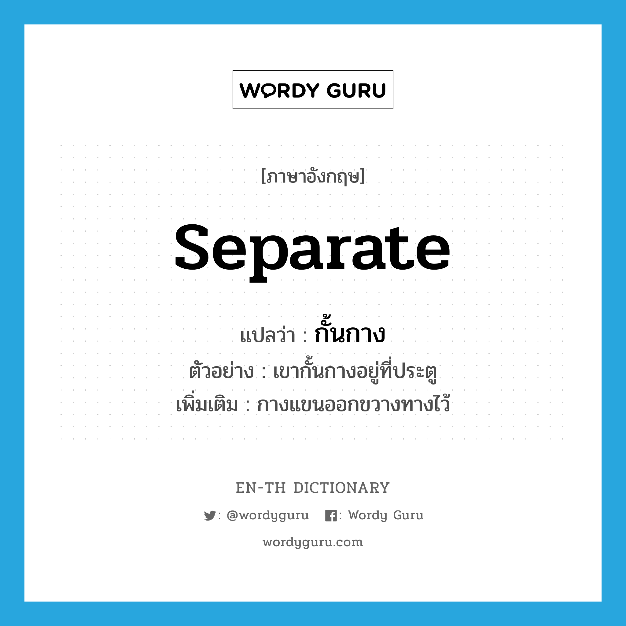 separate แปลว่า?, คำศัพท์ภาษาอังกฤษ separate แปลว่า กั้นกาง ประเภท V ตัวอย่าง เขากั้นกางอยู่ที่ประตู เพิ่มเติม กางแขนออกขวางทางไว้ หมวด V