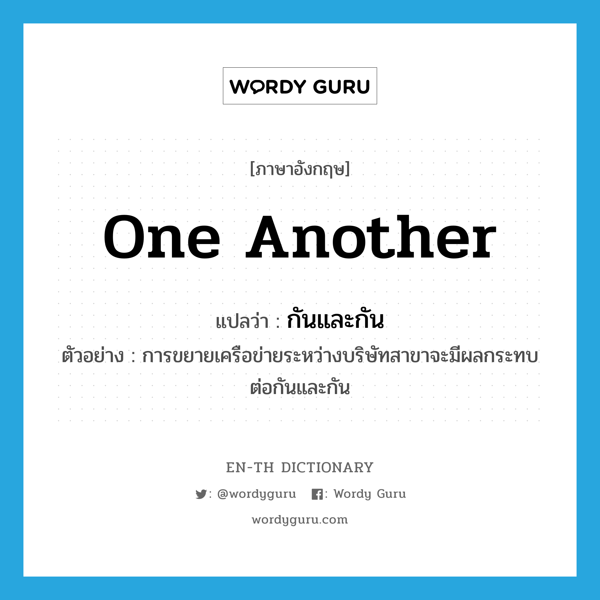 one another แปลว่า?, คำศัพท์ภาษาอังกฤษ one another แปลว่า กันและกัน ประเภท PRON ตัวอย่าง การขยายเครือข่ายระหว่างบริษัทสาขาจะมีผลกระทบต่อกันและกัน หมวด PRON