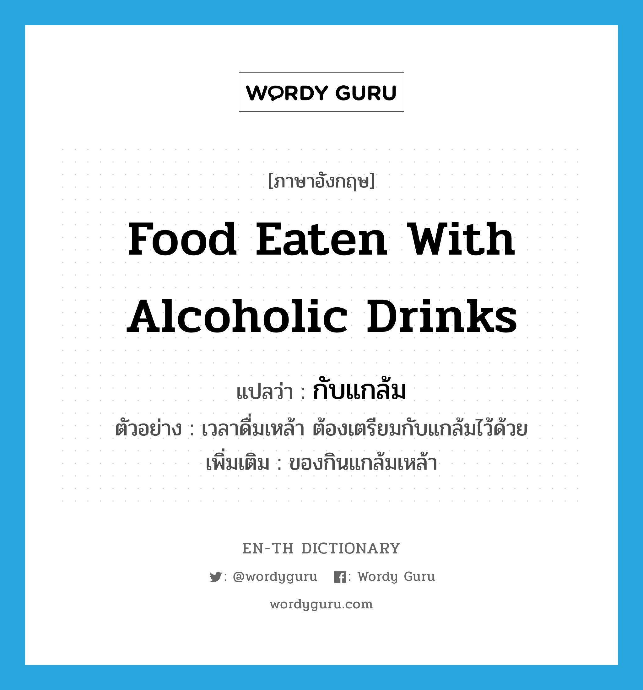 food eaten with alcoholic drinks แปลว่า?, คำศัพท์ภาษาอังกฤษ food eaten with alcoholic drinks แปลว่า กับแกล้ม ประเภท N ตัวอย่าง เวลาดื่มเหล้า ต้องเตรียมกับแกล้มไว้ด้วย เพิ่มเติม ของกินแกล้มเหล้า หมวด N