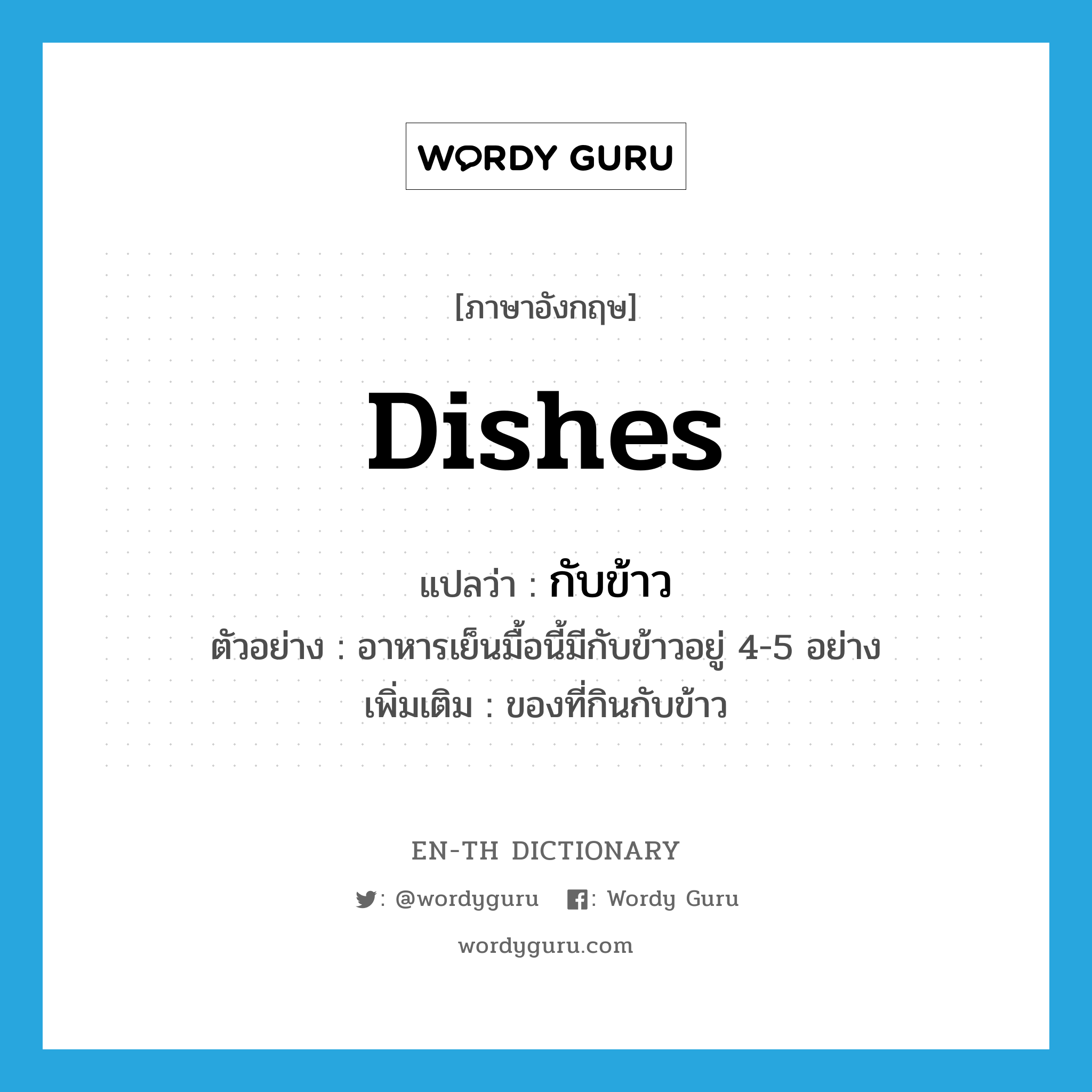 dishes แปลว่า?, คำศัพท์ภาษาอังกฤษ dishes แปลว่า กับข้าว ประเภท N ตัวอย่าง อาหารเย็นมื้อนี้มีกับข้าวอยู่ 4-5 อย่าง เพิ่มเติม ของที่กินกับข้าว หมวด N