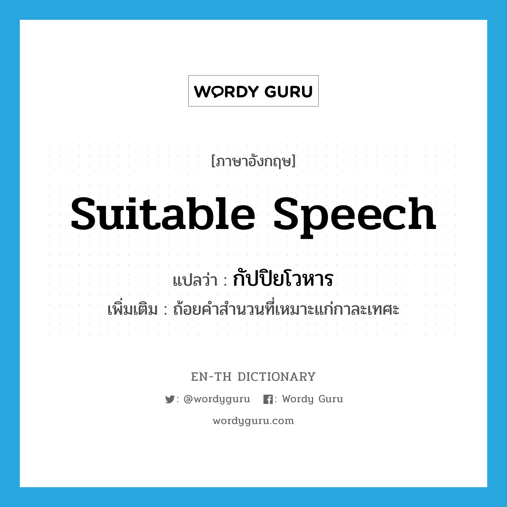 suitable speech แปลว่า?, คำศัพท์ภาษาอังกฤษ suitable speech แปลว่า กัปปิยโวหาร ประเภท N เพิ่มเติม ถ้อยคำสำนวนที่เหมาะแก่กาละเทศะ หมวด N