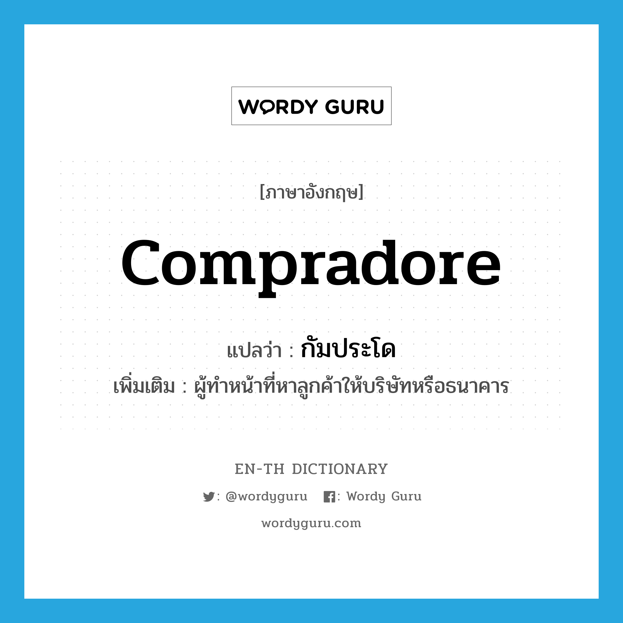 compradore แปลว่า?, คำศัพท์ภาษาอังกฤษ compradore แปลว่า กัมประโด ประเภท N เพิ่มเติม ผู้ทำหน้าที่หาลูกค้าให้บริษัทหรือธนาคาร หมวด N