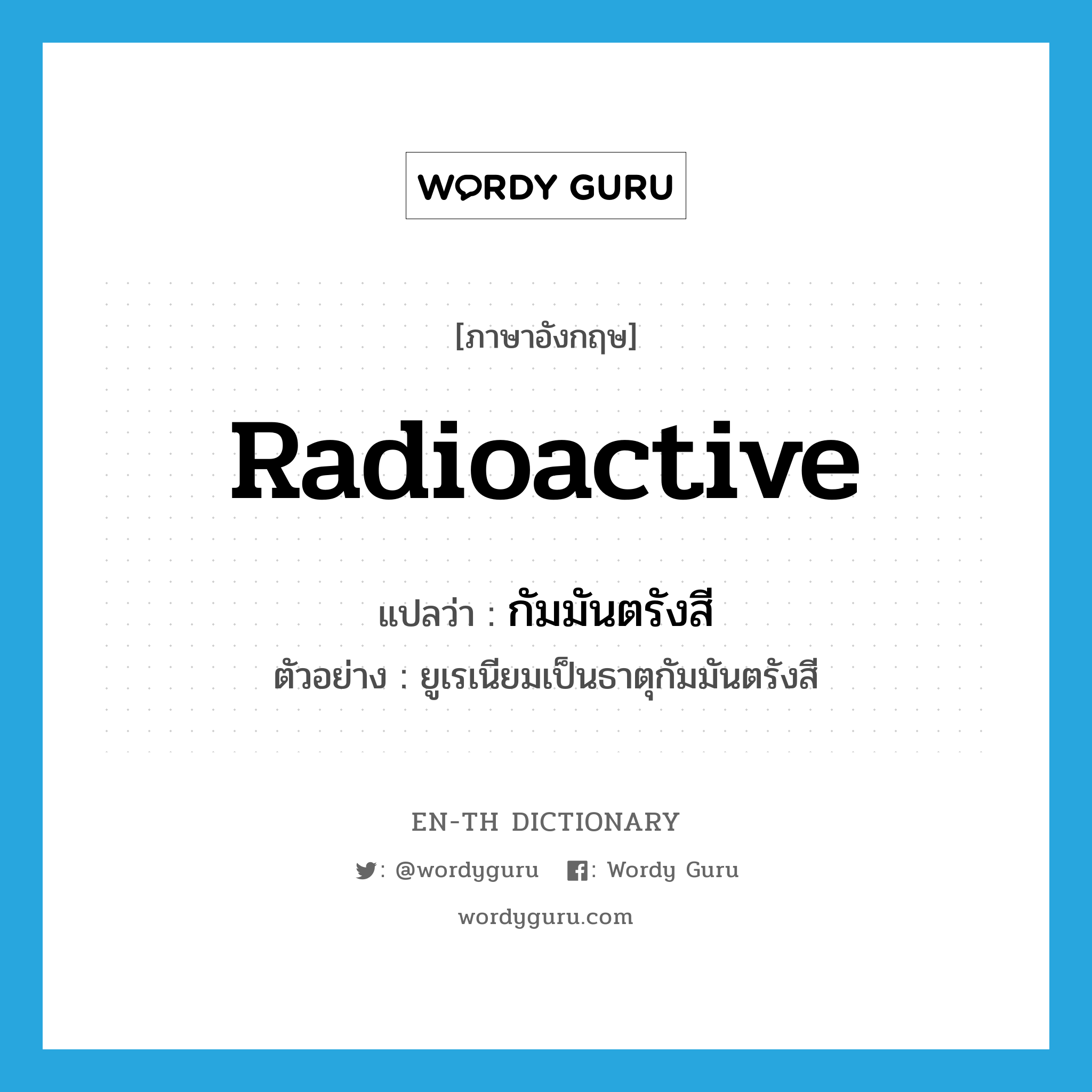 radioactive แปลว่า?, คำศัพท์ภาษาอังกฤษ radioactive แปลว่า กัมมันตรังสี ประเภท V ตัวอย่าง ยูเรเนียมเป็นธาตุกัมมันตรังสี หมวด V