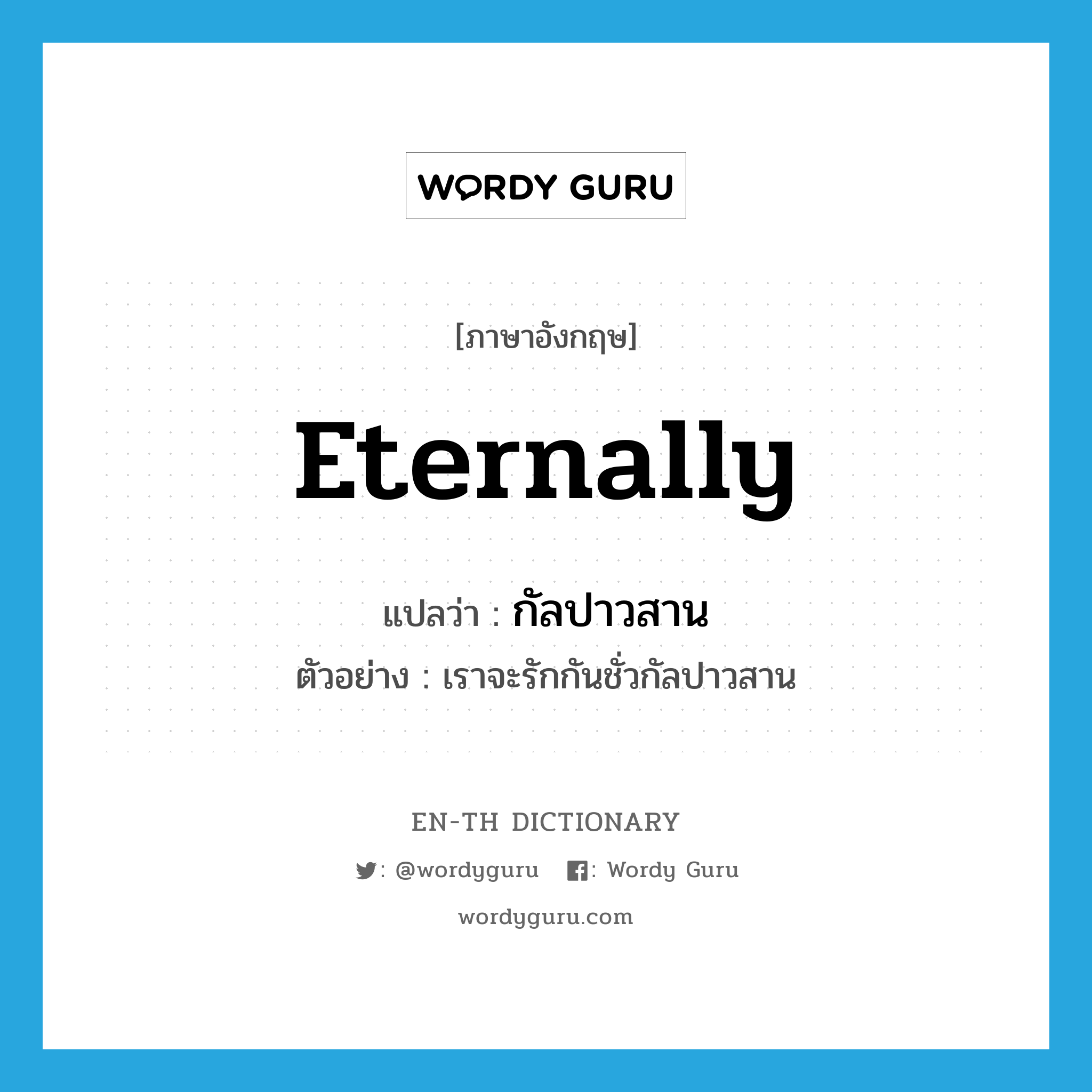 eternally แปลว่า?, คำศัพท์ภาษาอังกฤษ eternally แปลว่า กัลปาวสาน ประเภท ADV ตัวอย่าง เราจะรักกันชั่วกัลปาวสาน หมวด ADV