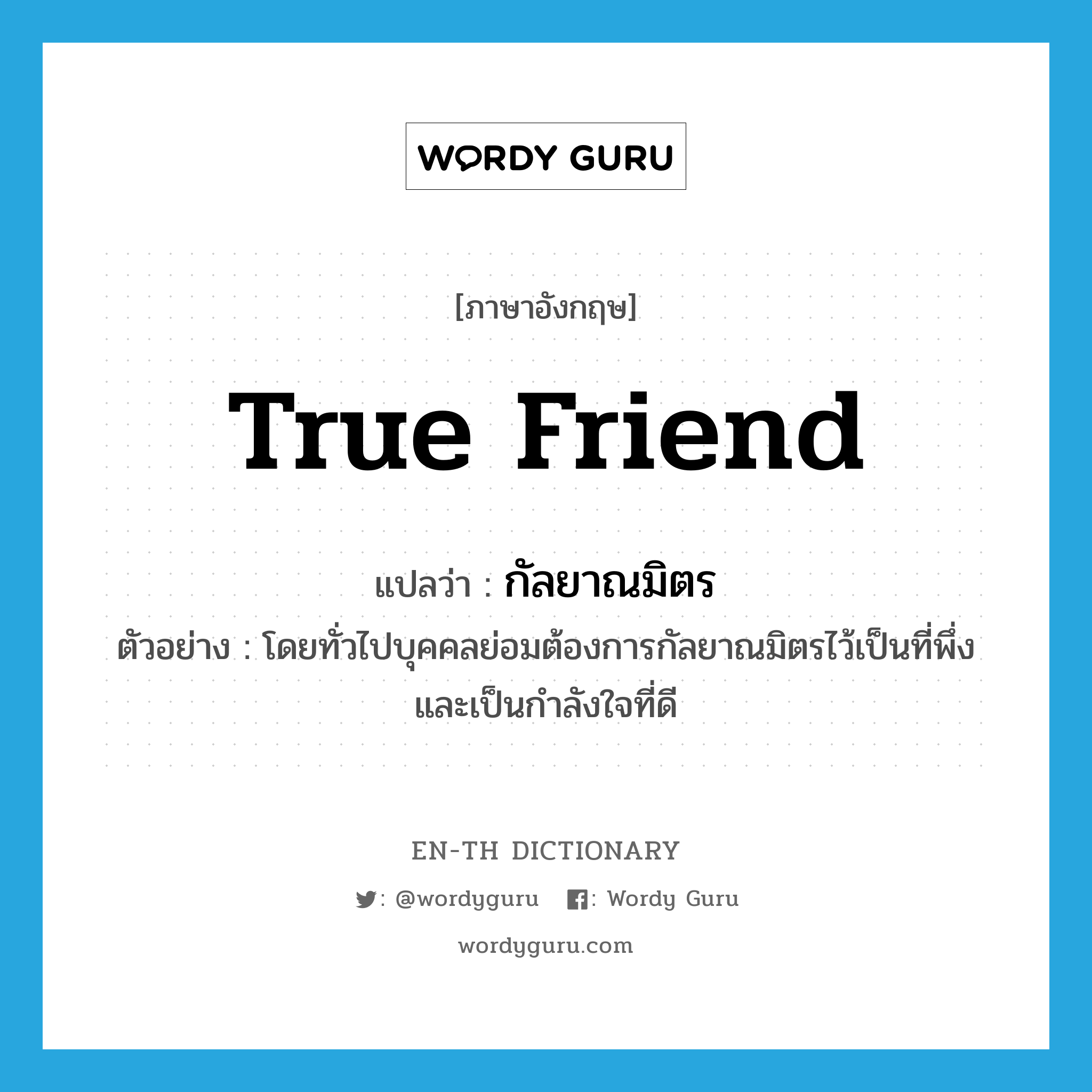 true friend แปลว่า?, คำศัพท์ภาษาอังกฤษ true friend แปลว่า กัลยาณมิตร ประเภท N ตัวอย่าง โดยทั่วไปบุคคลย่อมต้องการกัลยาณมิตรไว้เป็นที่พึ่งและเป็นกำลังใจที่ดี หมวด N