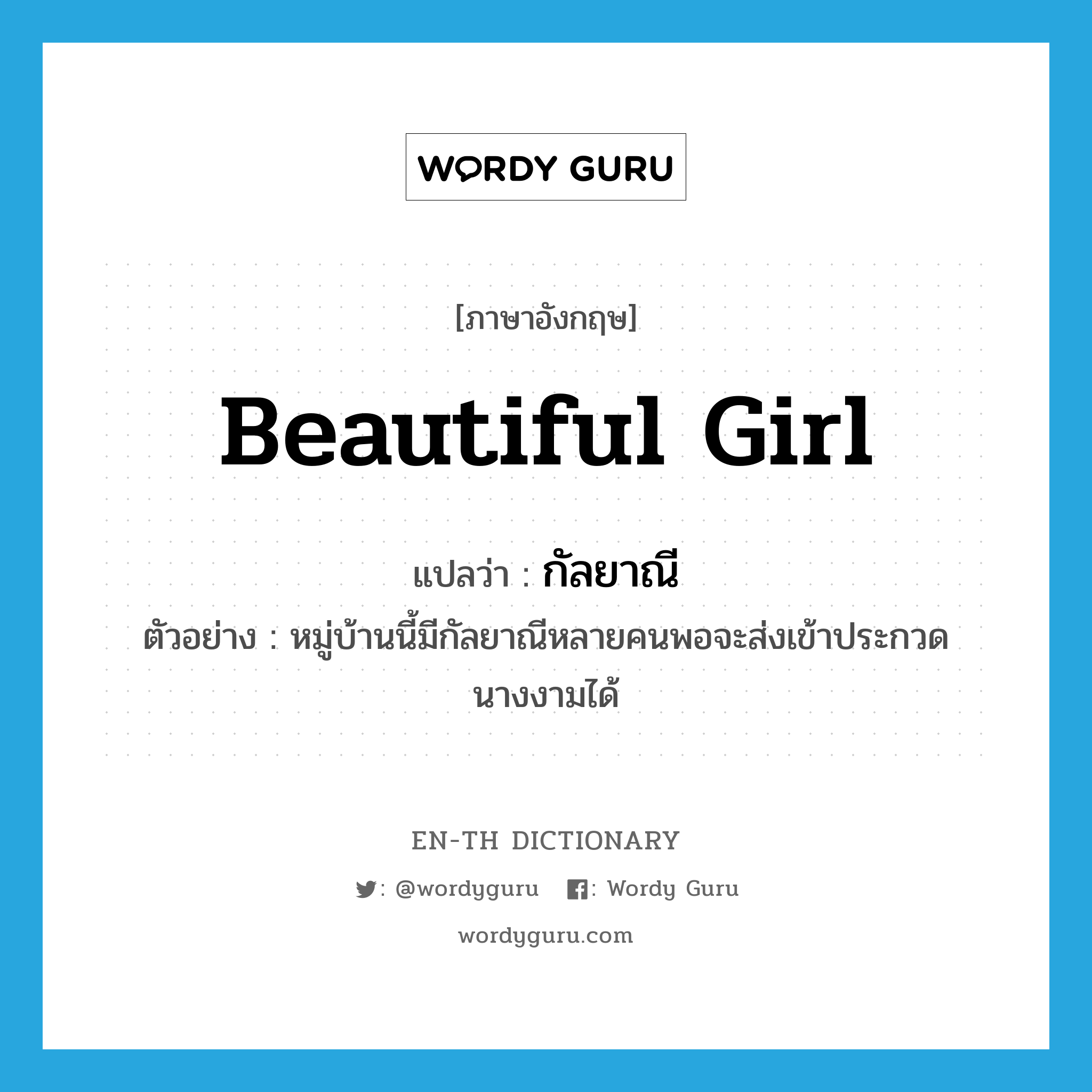 beautiful girl แปลว่า?, คำศัพท์ภาษาอังกฤษ beautiful girl แปลว่า กัลยาณี ประเภท N ตัวอย่าง หมู่บ้านนี้มีกัลยาณีหลายคนพอจะส่งเข้าประกวดนางงามได้ หมวด N