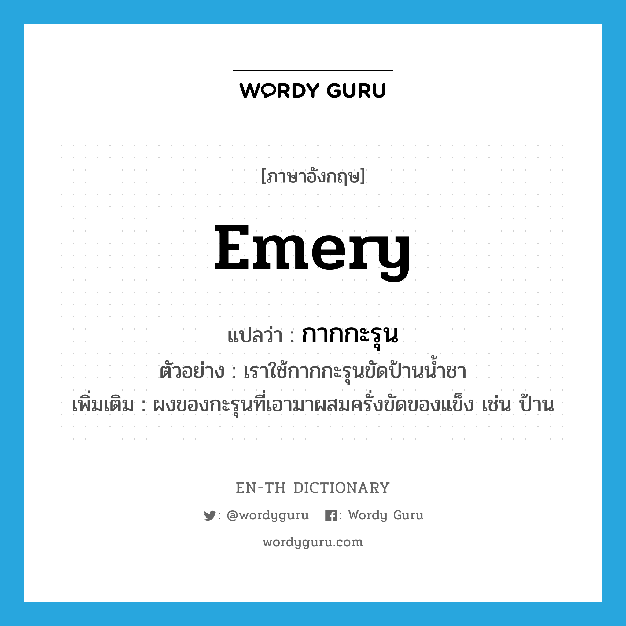 emery แปลว่า?, คำศัพท์ภาษาอังกฤษ emery แปลว่า กากกะรุน ประเภท N ตัวอย่าง เราใช้กากกะรุนขัดป้านน้ำชา เพิ่มเติม ผงของกะรุนที่เอามาผสมครั่งขัดของแข็ง เช่น ป้าน หมวด N