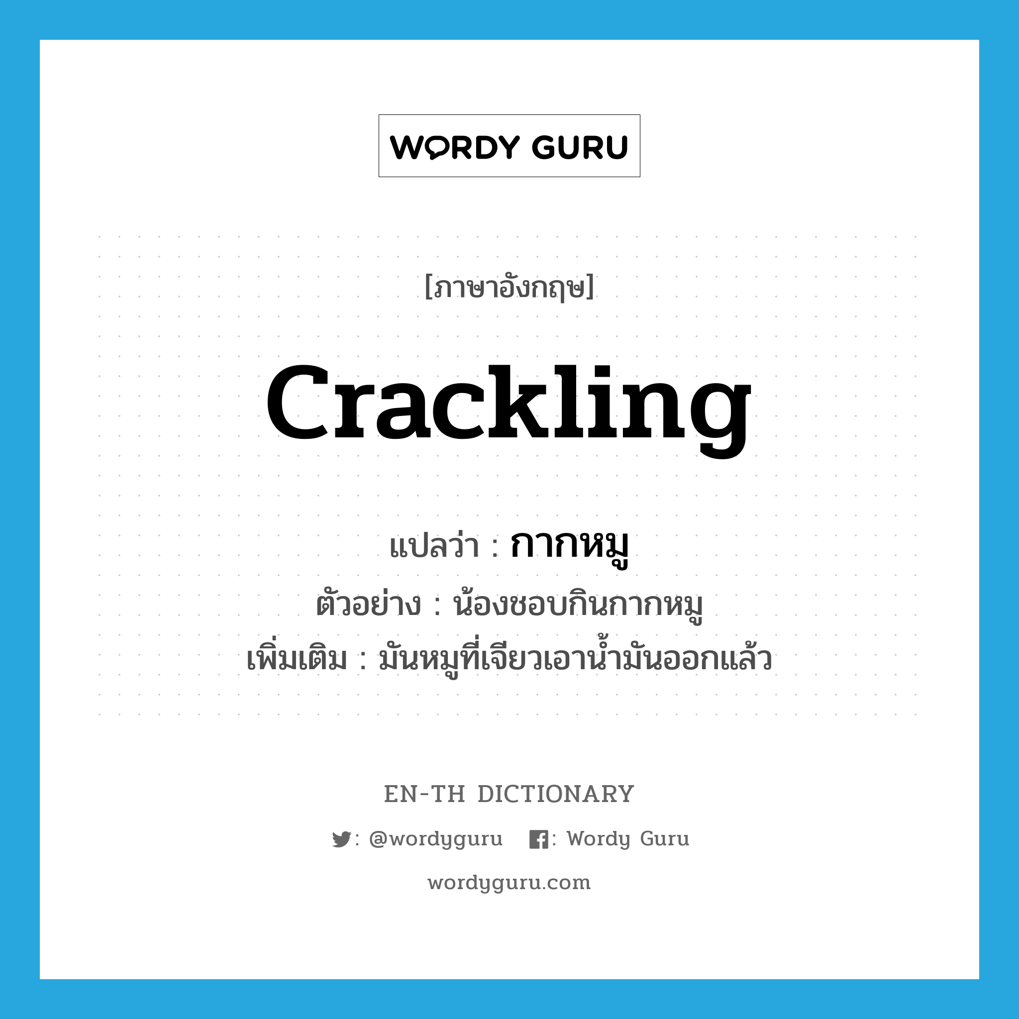 crackling แปลว่า?, คำศัพท์ภาษาอังกฤษ crackling แปลว่า กากหมู ประเภท N ตัวอย่าง น้องชอบกินกากหมู เพิ่มเติม มันหมูที่เจียวเอาน้ำมันออกแล้ว หมวด N