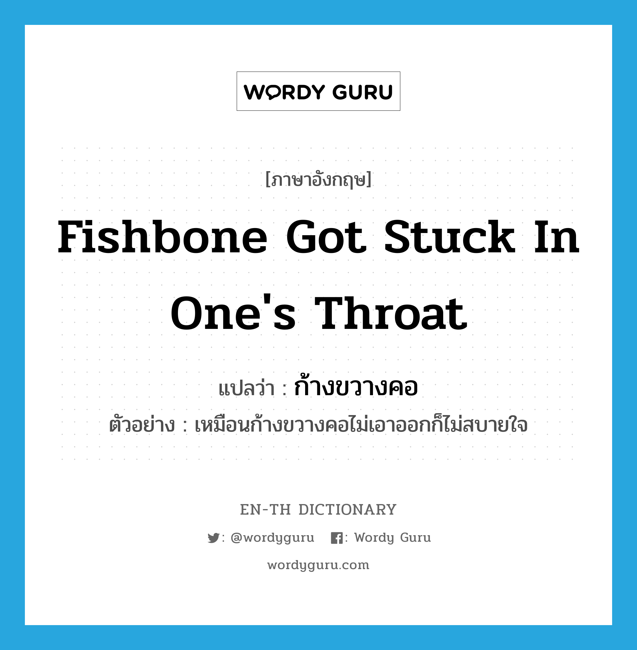 fishbone got stuck in one&#39;s throat แปลว่า?, คำศัพท์ภาษาอังกฤษ fishbone got stuck in one&#39;s throat แปลว่า ก้างขวางคอ ประเภท N ตัวอย่าง เหมือนก้างขวางคอไม่เอาออกก็ไม่สบายใจ หมวด N