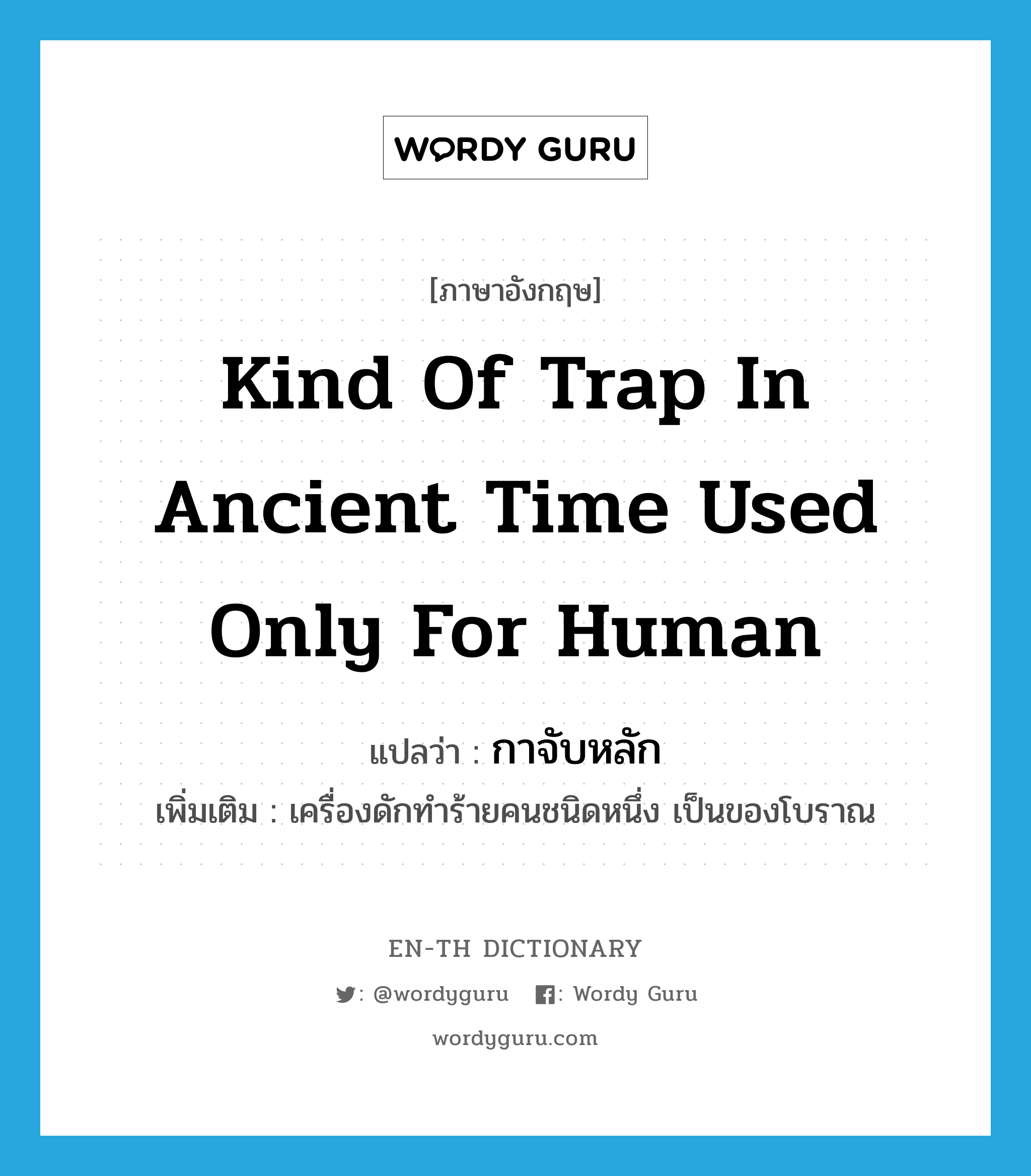 kind of trap in ancient time used only for human แปลว่า?, คำศัพท์ภาษาอังกฤษ kind of trap in ancient time used only for human แปลว่า กาจับหลัก ประเภท N เพิ่มเติม เครื่องดักทำร้ายคนชนิดหนึ่ง เป็นของโบราณ หมวด N