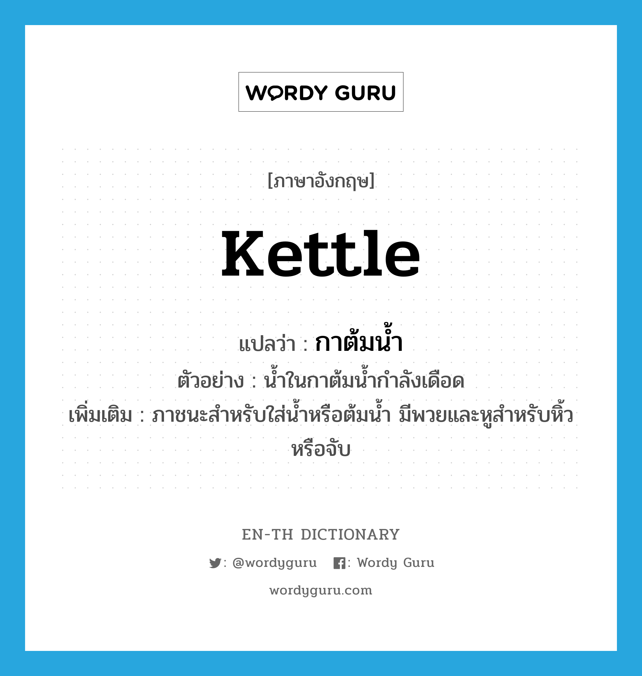 kettle แปลว่า?, คำศัพท์ภาษาอังกฤษ kettle แปลว่า กาต้มน้ำ ประเภท N ตัวอย่าง น้ำในกาต้มน้ำกำลังเดือด เพิ่มเติม ภาชนะสำหรับใส่น้ำหรือต้มน้ำ มีพวยและหูสำหรับหิ้วหรือจับ หมวด N