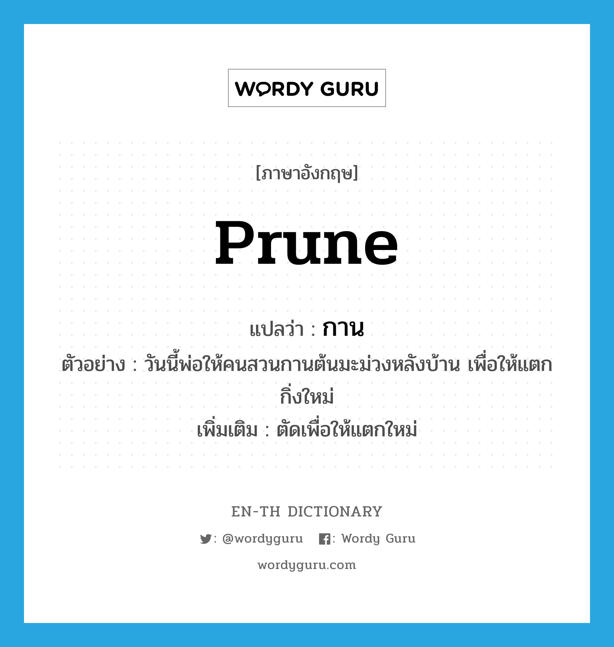 prune แปลว่า?, คำศัพท์ภาษาอังกฤษ prune แปลว่า กาน ประเภท V ตัวอย่าง วันนี้พ่อให้คนสวนกานต้นมะม่วงหลังบ้าน เพื่อให้แตกกิ่งใหม่ เพิ่มเติม ตัดเพื่อให้แตกใหม่ หมวด V