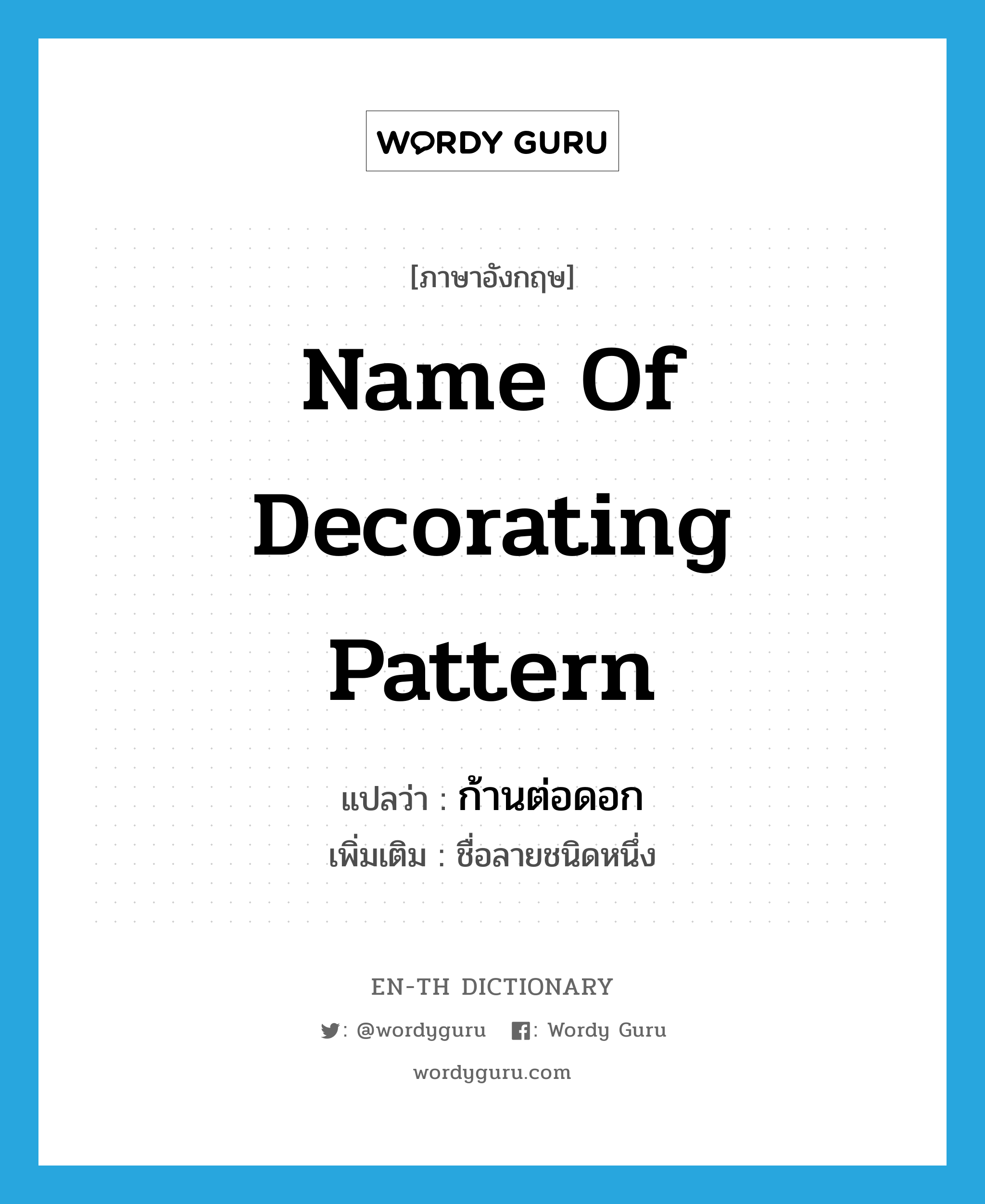 name of decorating pattern แปลว่า?, คำศัพท์ภาษาอังกฤษ name of decorating pattern แปลว่า ก้านต่อดอก ประเภท N เพิ่มเติม ชื่อลายชนิดหนึ่ง หมวด N