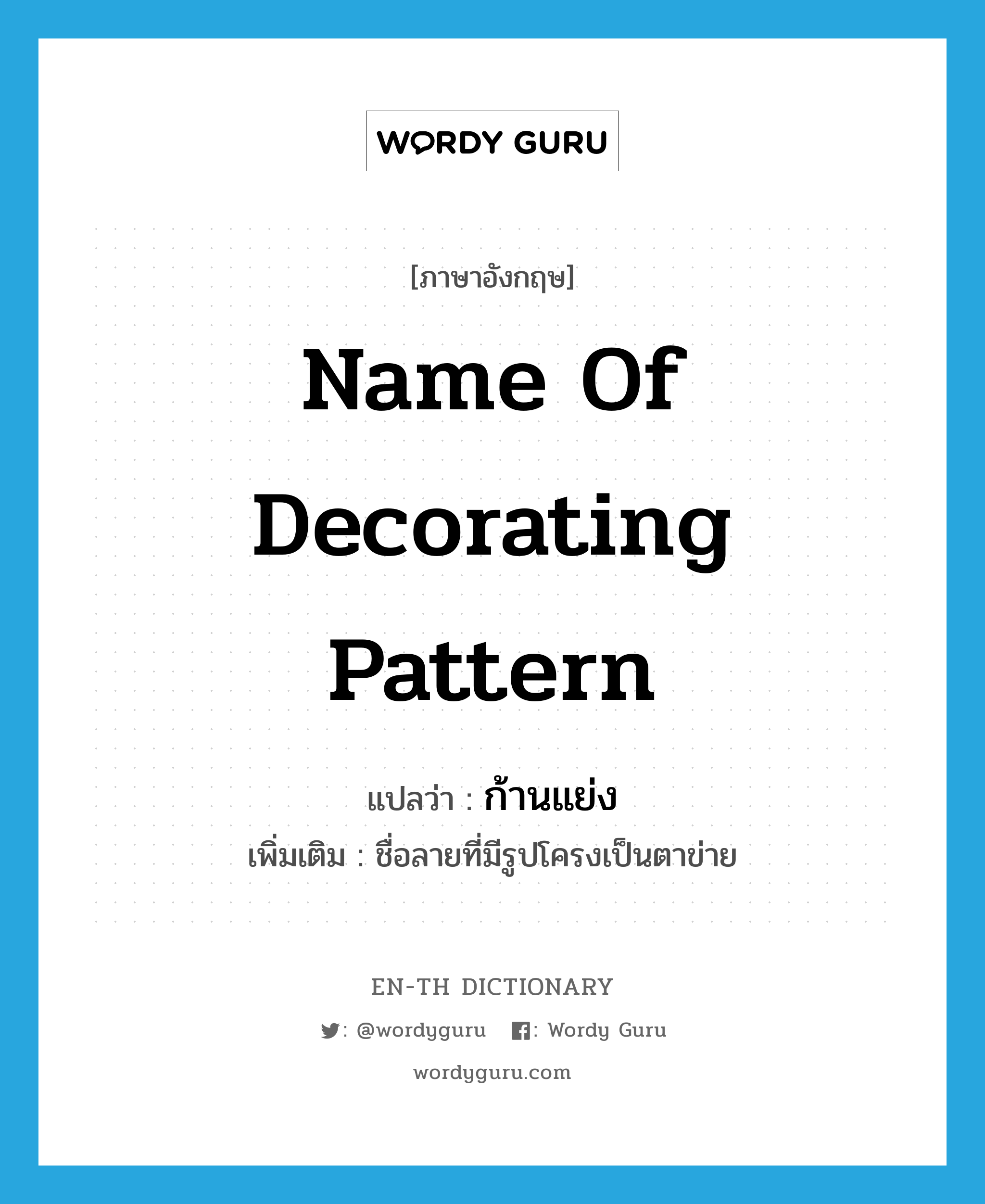 name of decorating pattern แปลว่า?, คำศัพท์ภาษาอังกฤษ name of decorating pattern แปลว่า ก้านแย่ง ประเภท N เพิ่มเติม ชื่อลายที่มีรูปโครงเป็นตาข่าย หมวด N