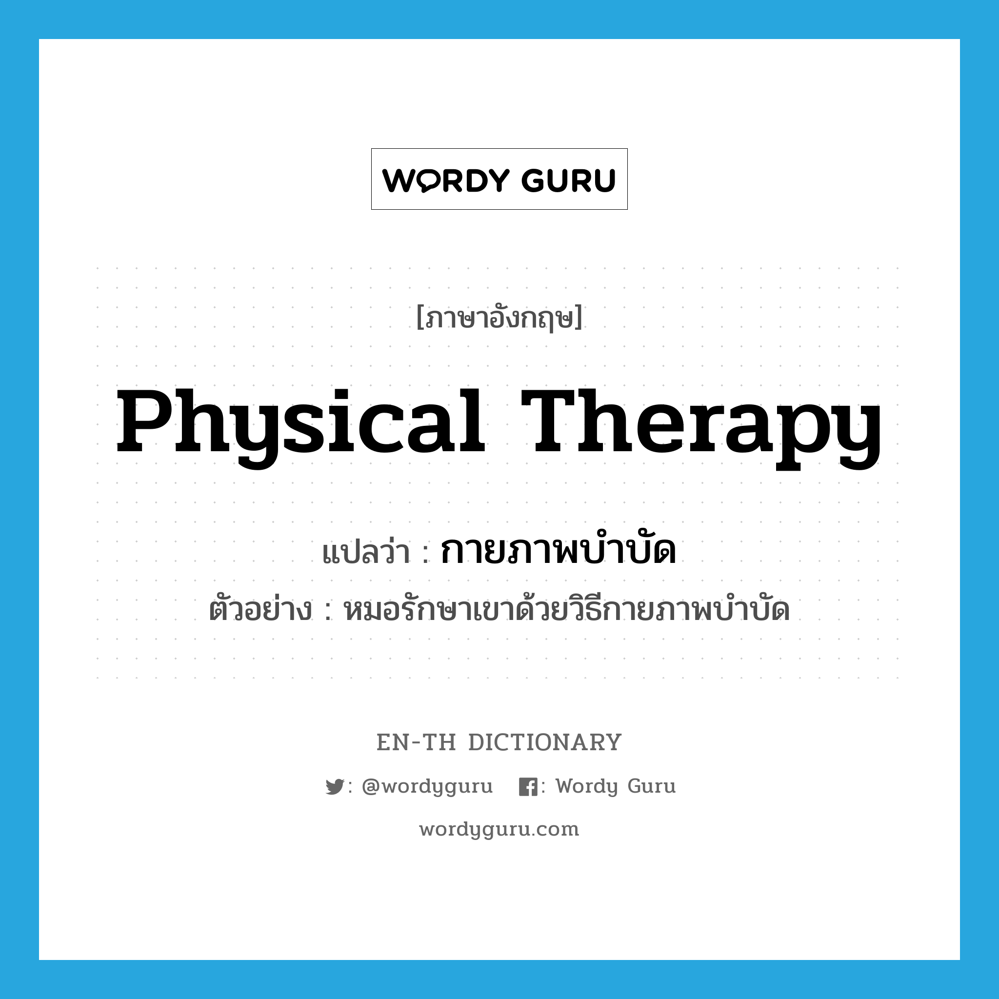 physical therapy แปลว่า?, คำศัพท์ภาษาอังกฤษ physical therapy แปลว่า กายภาพบำบัด ประเภท N ตัวอย่าง หมอรักษาเขาด้วยวิธีกายภาพบำบัด หมวด N