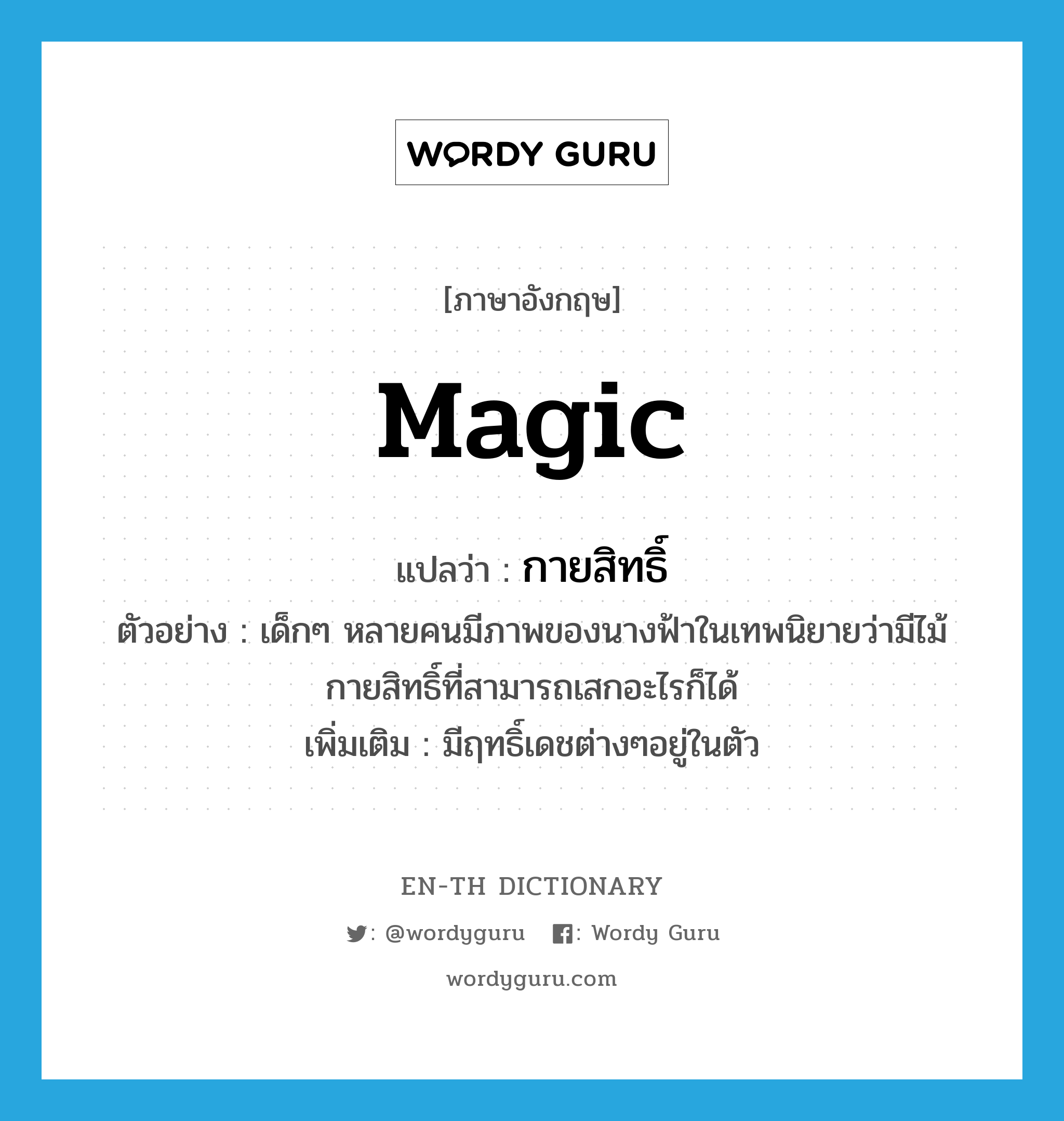 magic แปลว่า?, คำศัพท์ภาษาอังกฤษ magic แปลว่า กายสิทธิ์ ประเภท ADJ ตัวอย่าง เด็กๆ หลายคนมีภาพของนางฟ้าในเทพนิยายว่ามีไม้กายสิทธิ์ที่สามารถเสกอะไรก็ได้ เพิ่มเติม มีฤทธิ์เดชต่างๆอยู่ในตัว หมวด ADJ