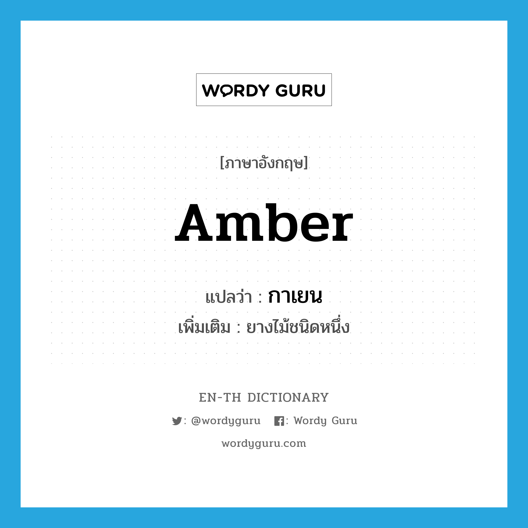 amber แปลว่า?, คำศัพท์ภาษาอังกฤษ amber แปลว่า กาเยน ประเภท N เพิ่มเติม ยางไม้ชนิดหนึ่ง หมวด N