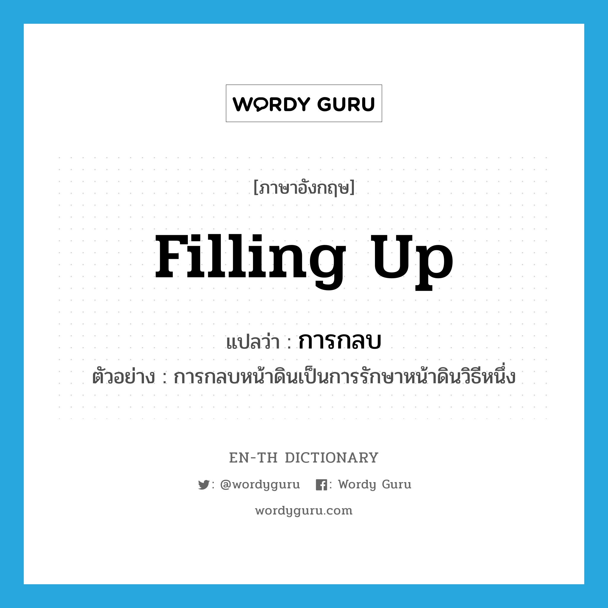 filling up แปลว่า?, คำศัพท์ภาษาอังกฤษ filling up แปลว่า การกลบ ประเภท N ตัวอย่าง การกลบหน้าดินเป็นการรักษาหน้าดินวิธีหนึ่ง หมวด N