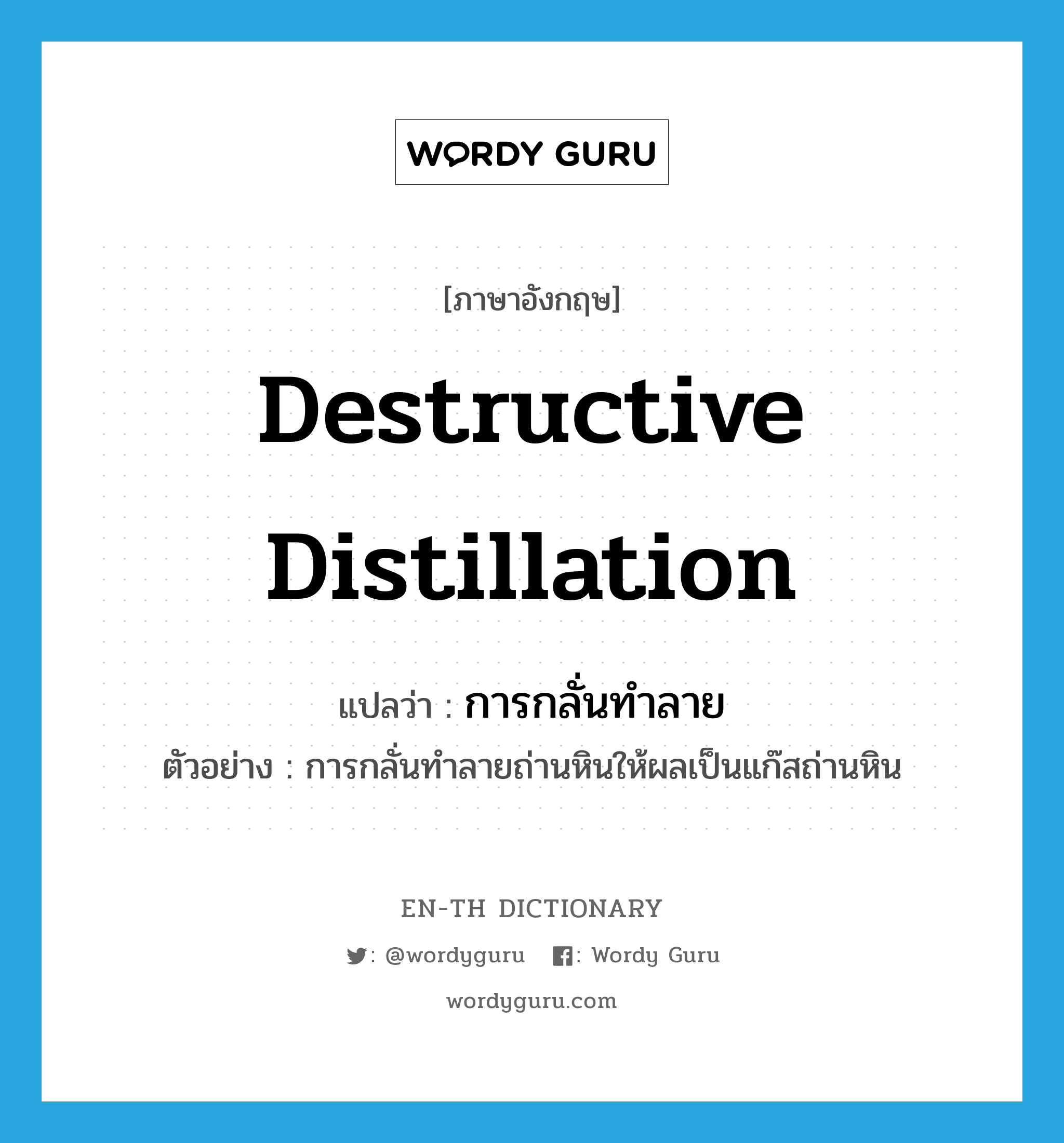 destructive distillation แปลว่า?, คำศัพท์ภาษาอังกฤษ destructive distillation แปลว่า การกลั่นทำลาย ประเภท N ตัวอย่าง การกลั่นทำลายถ่านหินให้ผลเป็นแก๊สถ่านหิน หมวด N