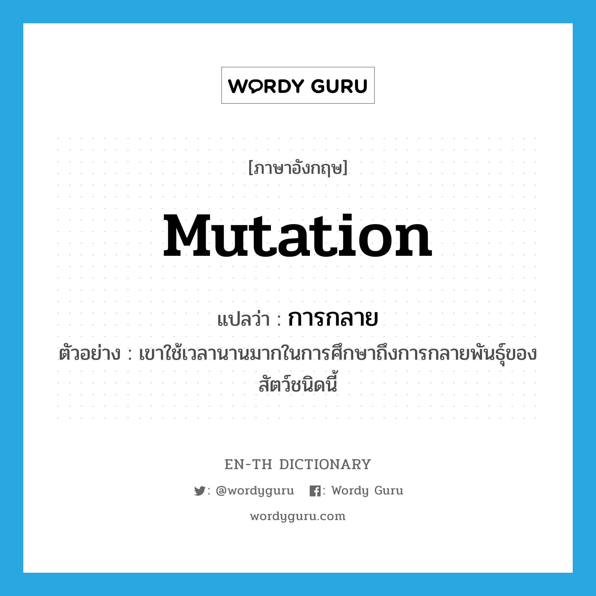 mutation แปลว่า?, คำศัพท์ภาษาอังกฤษ mutation แปลว่า การกลาย ประเภท N ตัวอย่าง เขาใช้เวลานานมากในการศึกษาถึงการกลายพันธุ์ของสัตว์ชนิดนี้ หมวด N