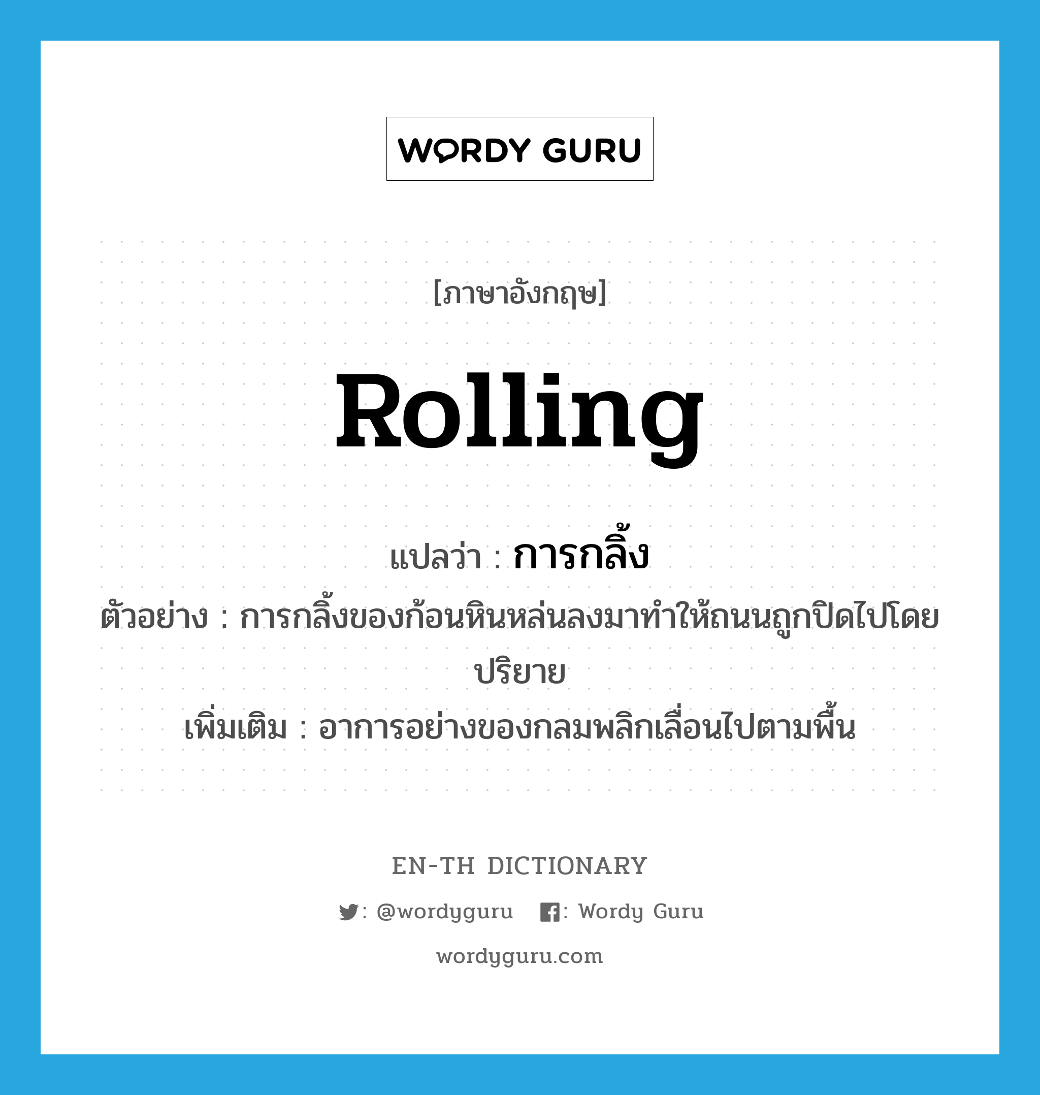 rolling แปลว่า?, คำศัพท์ภาษาอังกฤษ rolling แปลว่า การกลิ้ง ประเภท N ตัวอย่าง การกลิ้งของก้อนหินหล่นลงมาทำให้ถนนถูกปิดไปโดยปริยาย เพิ่มเติม อาการอย่างของกลมพลิกเลื่อนไปตามพื้น หมวด N