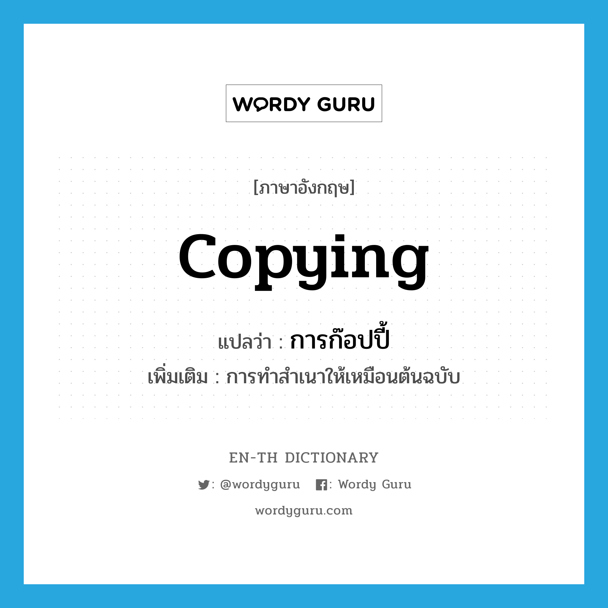 copying แปลว่า?, คำศัพท์ภาษาอังกฤษ copying แปลว่า การก๊อปปี้ ประเภท N เพิ่มเติม การทำสำเนาให้เหมือนต้นฉบับ หมวด N