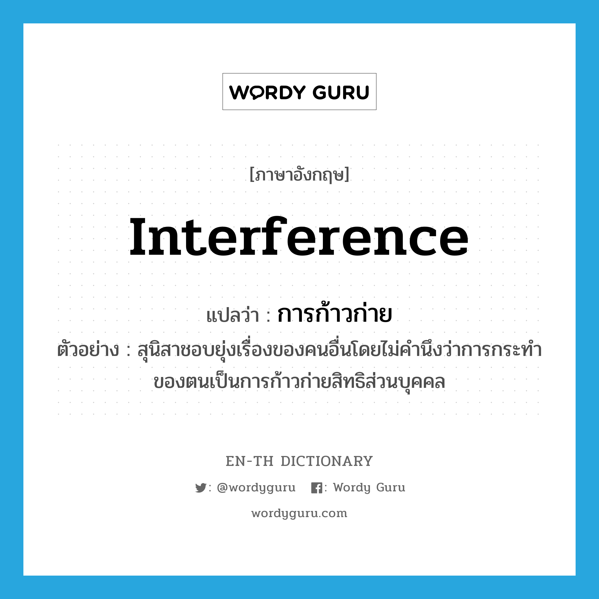 interference แปลว่า?, คำศัพท์ภาษาอังกฤษ interference แปลว่า การก้าวก่าย ประเภท N ตัวอย่าง สุนิสาชอบยุ่งเรื่องของคนอื่นโดยไม่คำนึงว่าการกระทำของตนเป็นการก้าวก่ายสิทธิส่วนบุคคล หมวด N