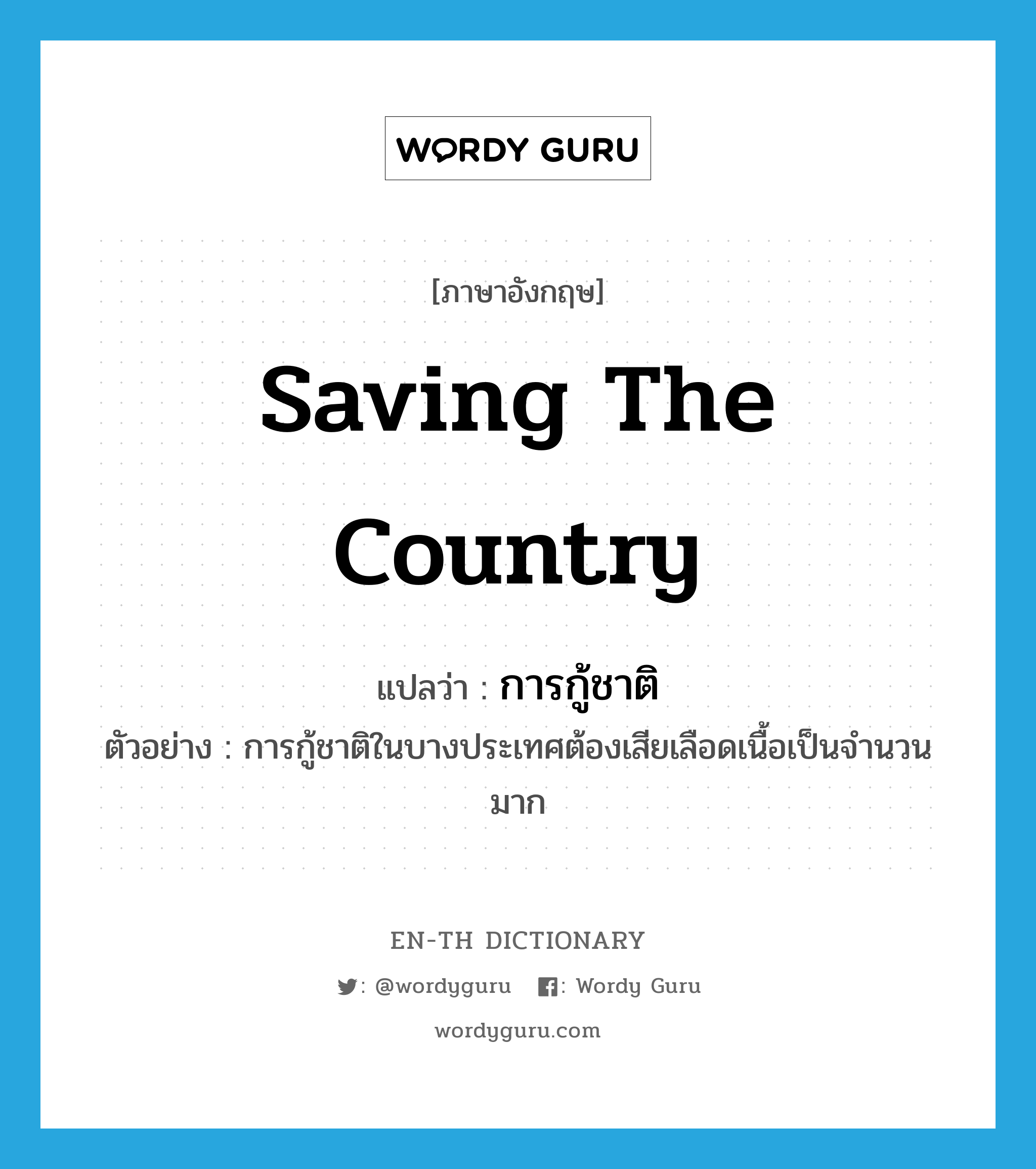 saving the country แปลว่า?, คำศัพท์ภาษาอังกฤษ saving the country แปลว่า การกู้ชาติ ประเภท N ตัวอย่าง การกู้ชาติในบางประเทศต้องเสียเลือดเนื้อเป็นจำนวนมาก หมวด N