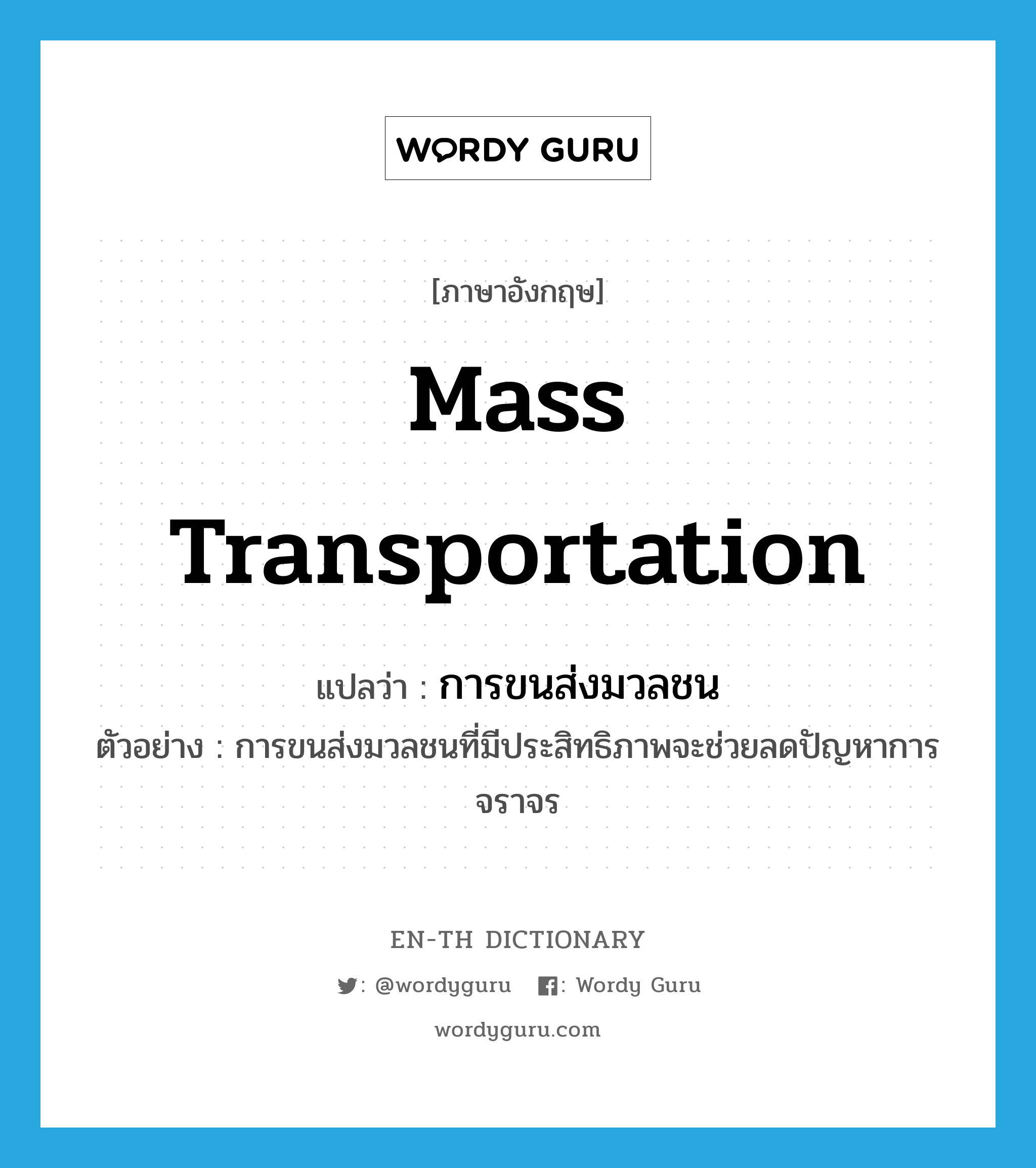 mass transportation แปลว่า?, คำศัพท์ภาษาอังกฤษ mass transportation แปลว่า การขนส่งมวลชน ประเภท N ตัวอย่าง การขนส่งมวลชนที่มีประสิทธิภาพจะช่วยลดปัญหาการจราจร หมวด N