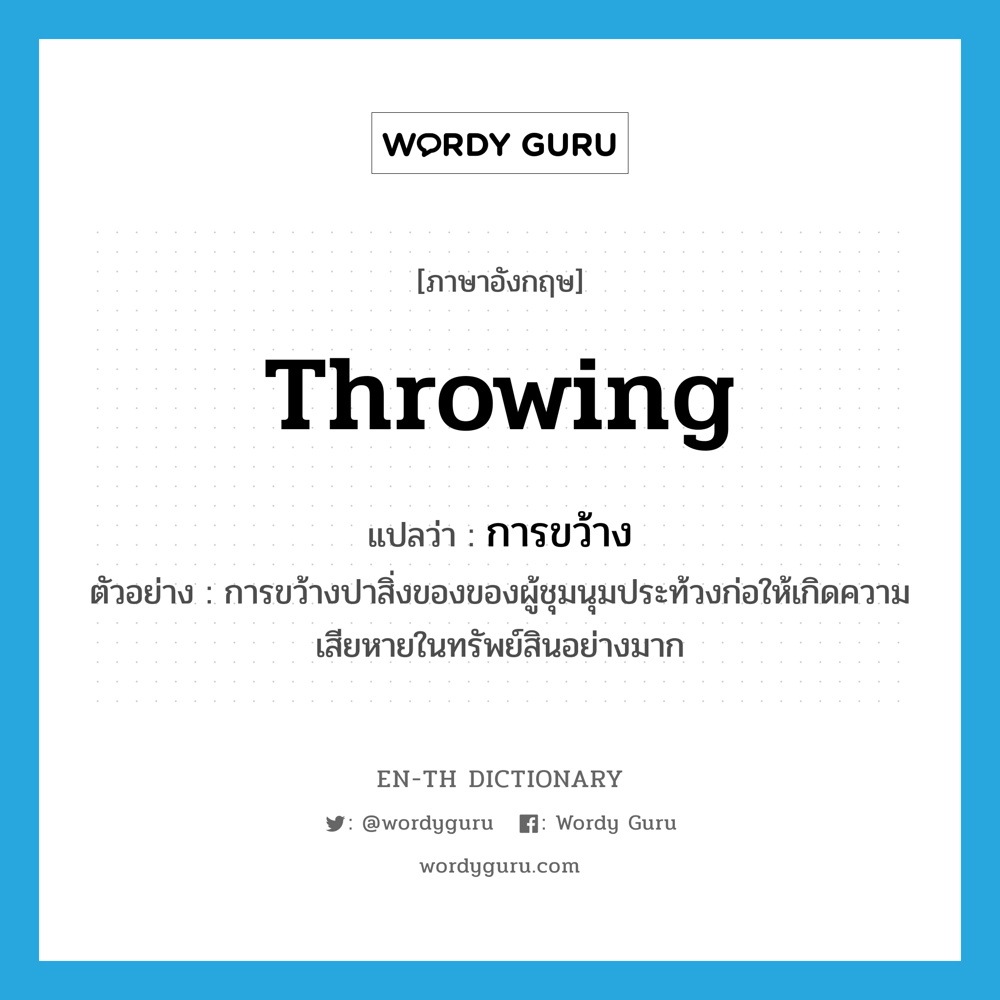 throwing แปลว่า?, คำศัพท์ภาษาอังกฤษ throwing แปลว่า การขว้าง ประเภท N ตัวอย่าง การขว้างปาสิ่งของของผู้ชุมนุมประท้วงก่อให้เกิดความเสียหายในทรัพย์สินอย่างมาก หมวด N