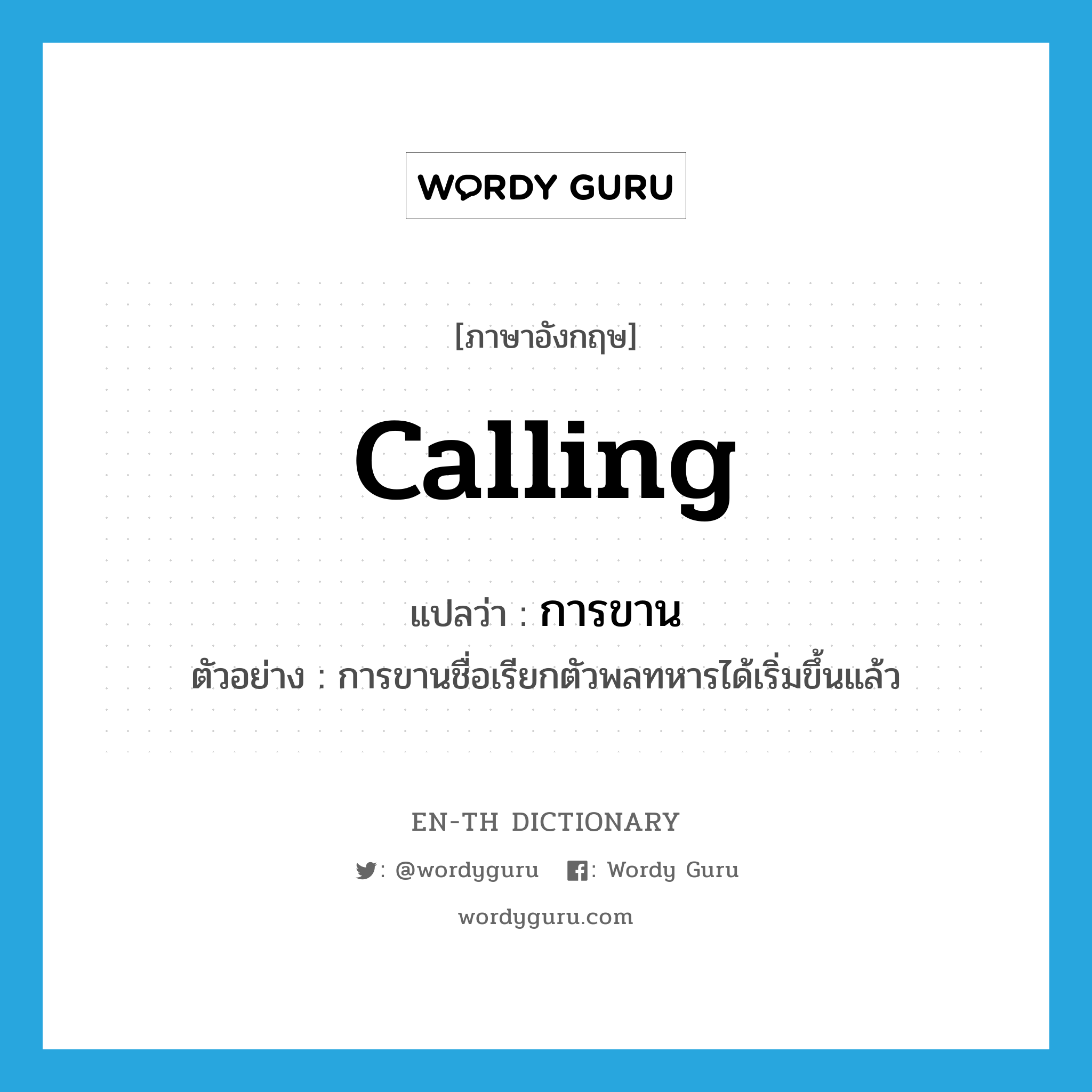 calling แปลว่า?, คำศัพท์ภาษาอังกฤษ calling แปลว่า การขาน ประเภท N ตัวอย่าง การขานชื่อเรียกตัวพลทหารได้เริ่มขึ้นแล้ว หมวด N