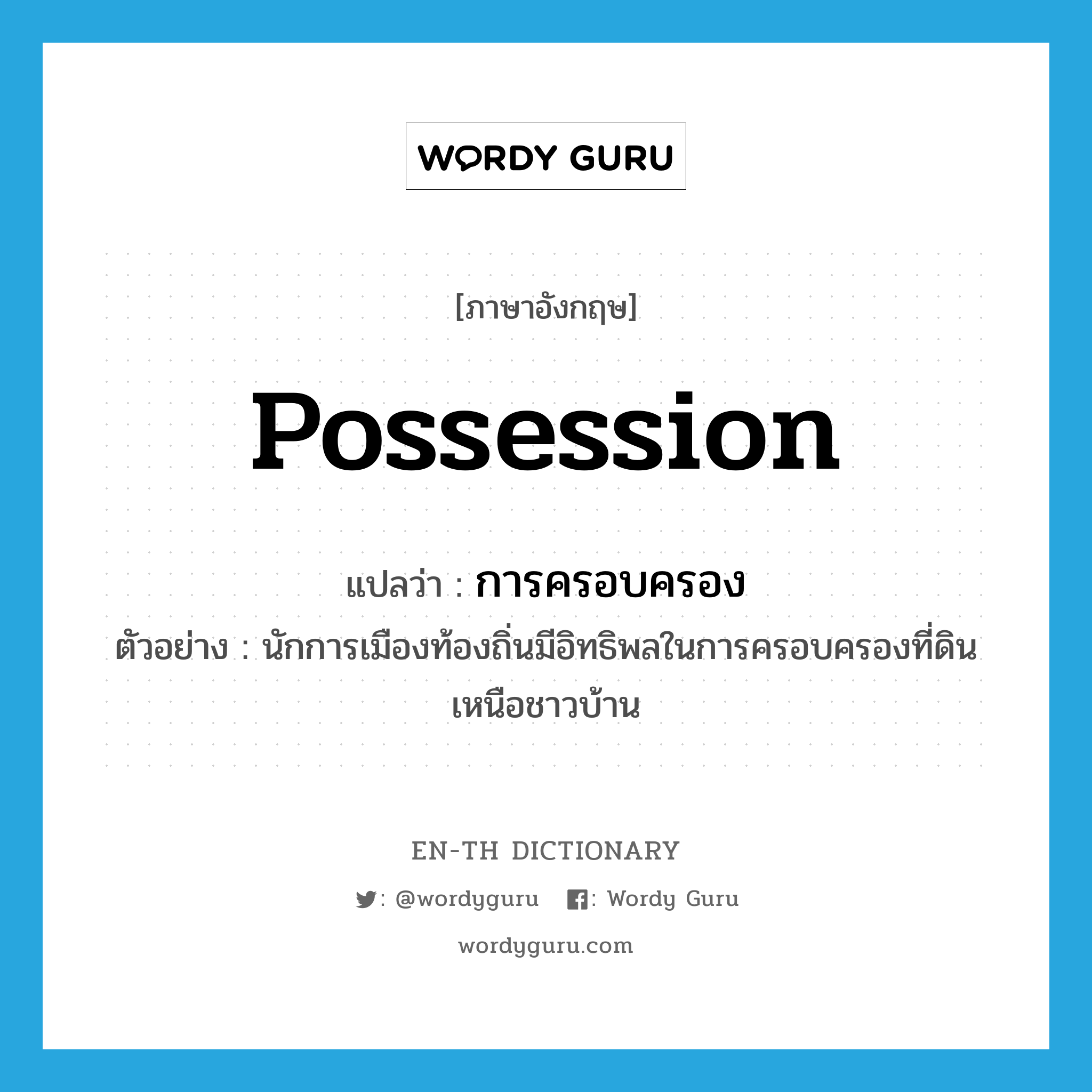 possession แปลว่า?, คำศัพท์ภาษาอังกฤษ possession แปลว่า การครอบครอง ประเภท N ตัวอย่าง นักการเมืองท้องถิ่นมีอิทธิพลในการครอบครองที่ดินเหนือชาวบ้าน หมวด N