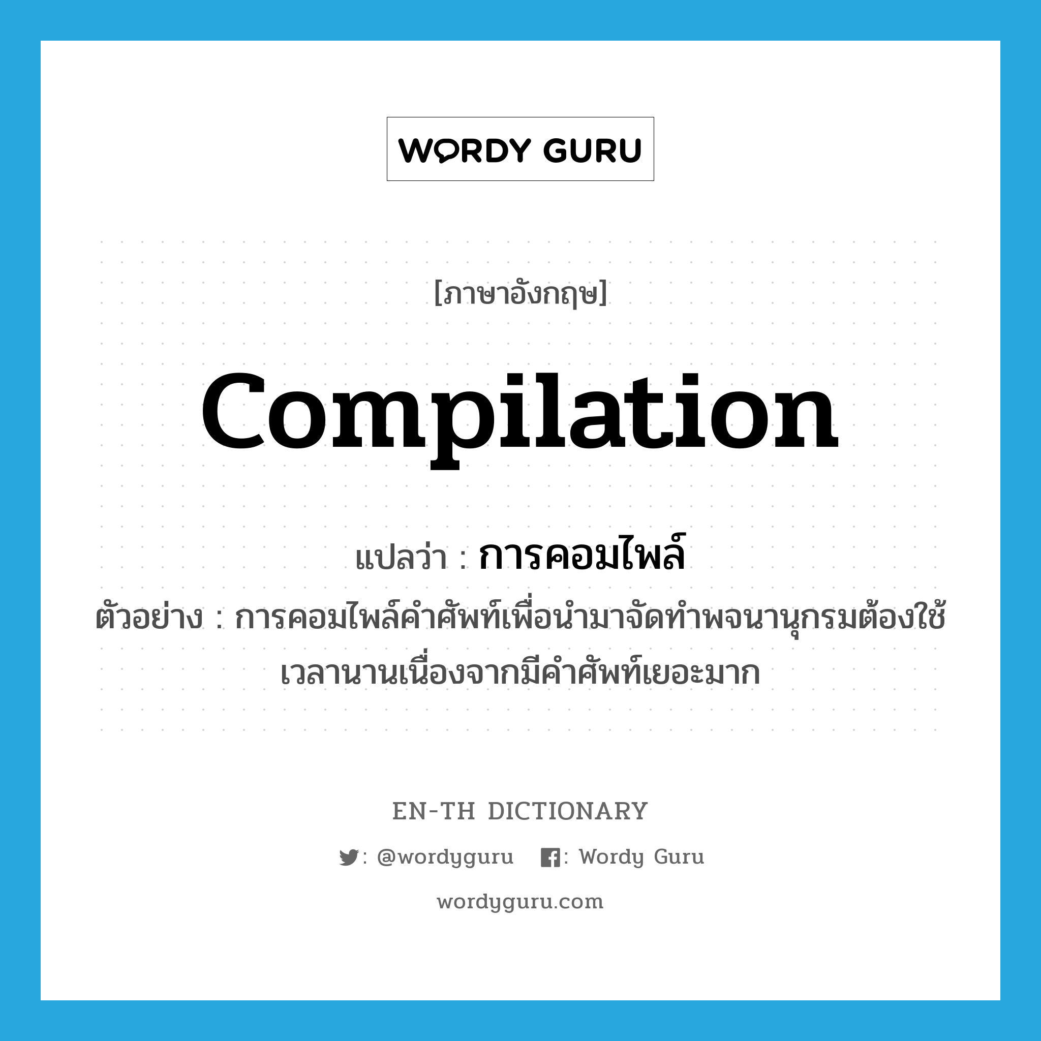 compilation แปลว่า?, คำศัพท์ภาษาอังกฤษ compilation แปลว่า การคอมไพล์ ประเภท N ตัวอย่าง การคอมไพล์คำศัพท์เพื่อนำมาจัดทำพจนานุกรมต้องใช้เวลานานเนื่องจากมีคำศัพท์เยอะมาก หมวด N