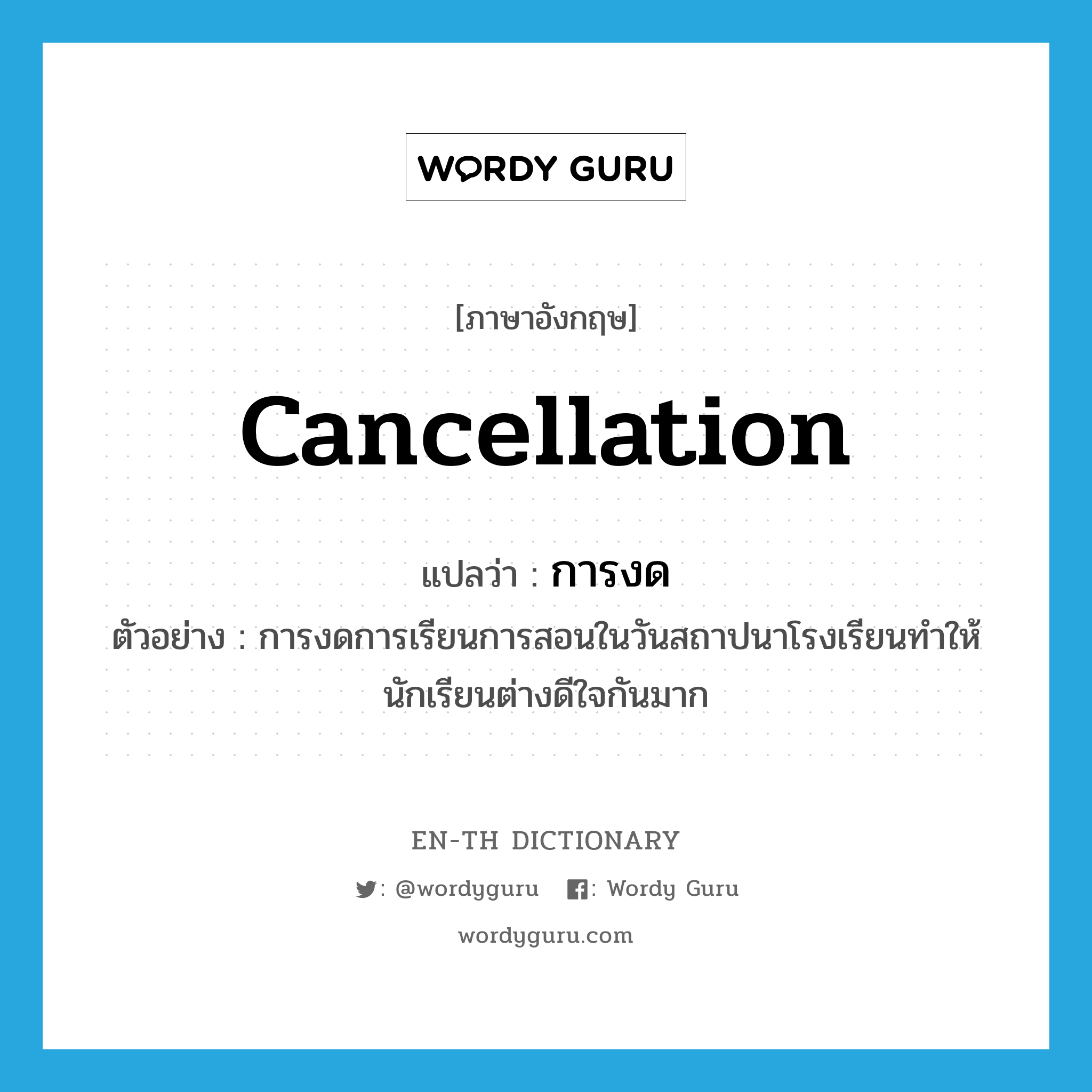 cancellation แปลว่า?, คำศัพท์ภาษาอังกฤษ cancellation แปลว่า การงด ประเภท N ตัวอย่าง การงดการเรียนการสอนในวันสถาปนาโรงเรียนทำให้นักเรียนต่างดีใจกันมาก หมวด N