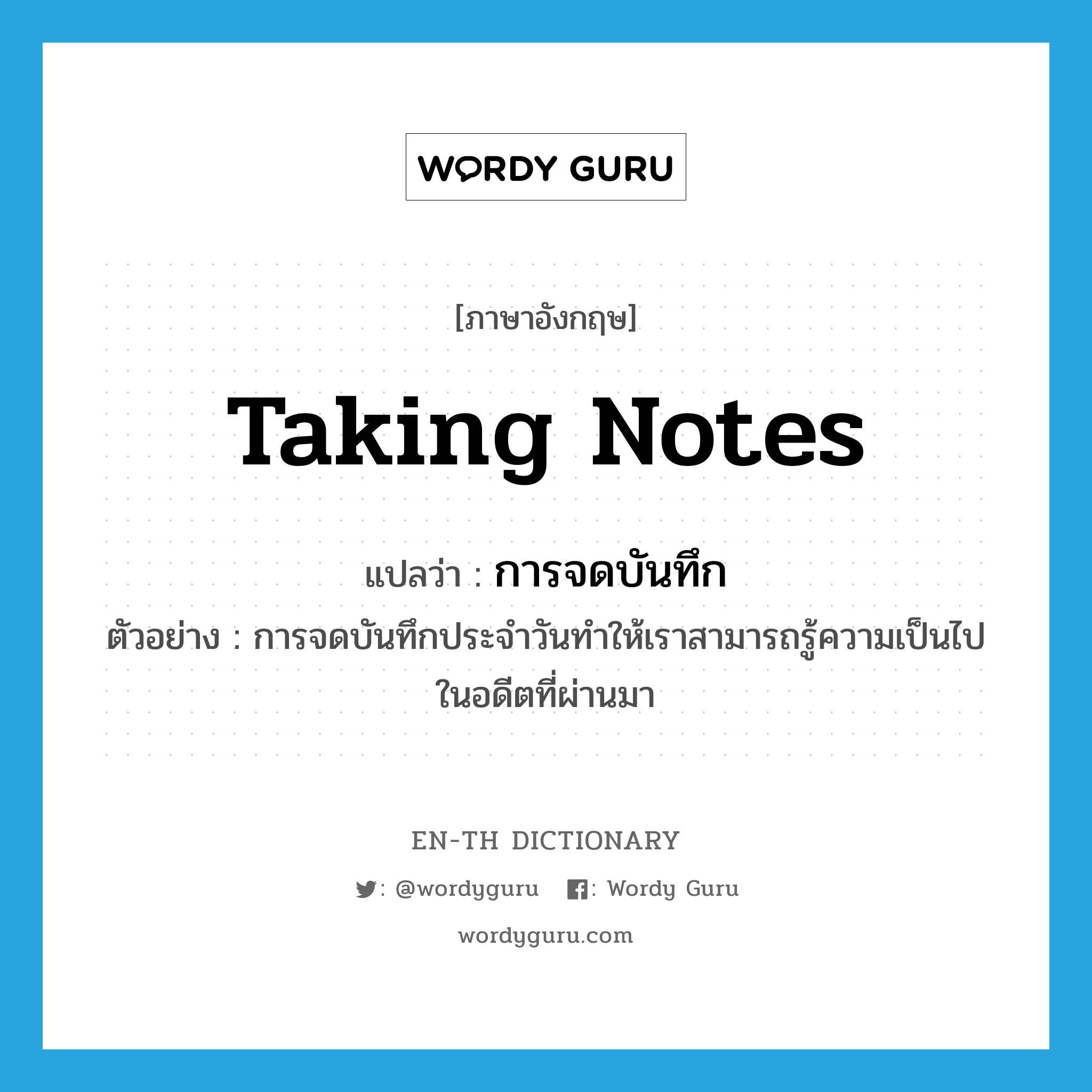 taking notes แปลว่า?, คำศัพท์ภาษาอังกฤษ taking notes แปลว่า การจดบันทึก ประเภท N ตัวอย่าง การจดบันทึกประจำวันทำให้เราสามารถรู้ความเป็นไปในอดีตที่ผ่านมา หมวด N