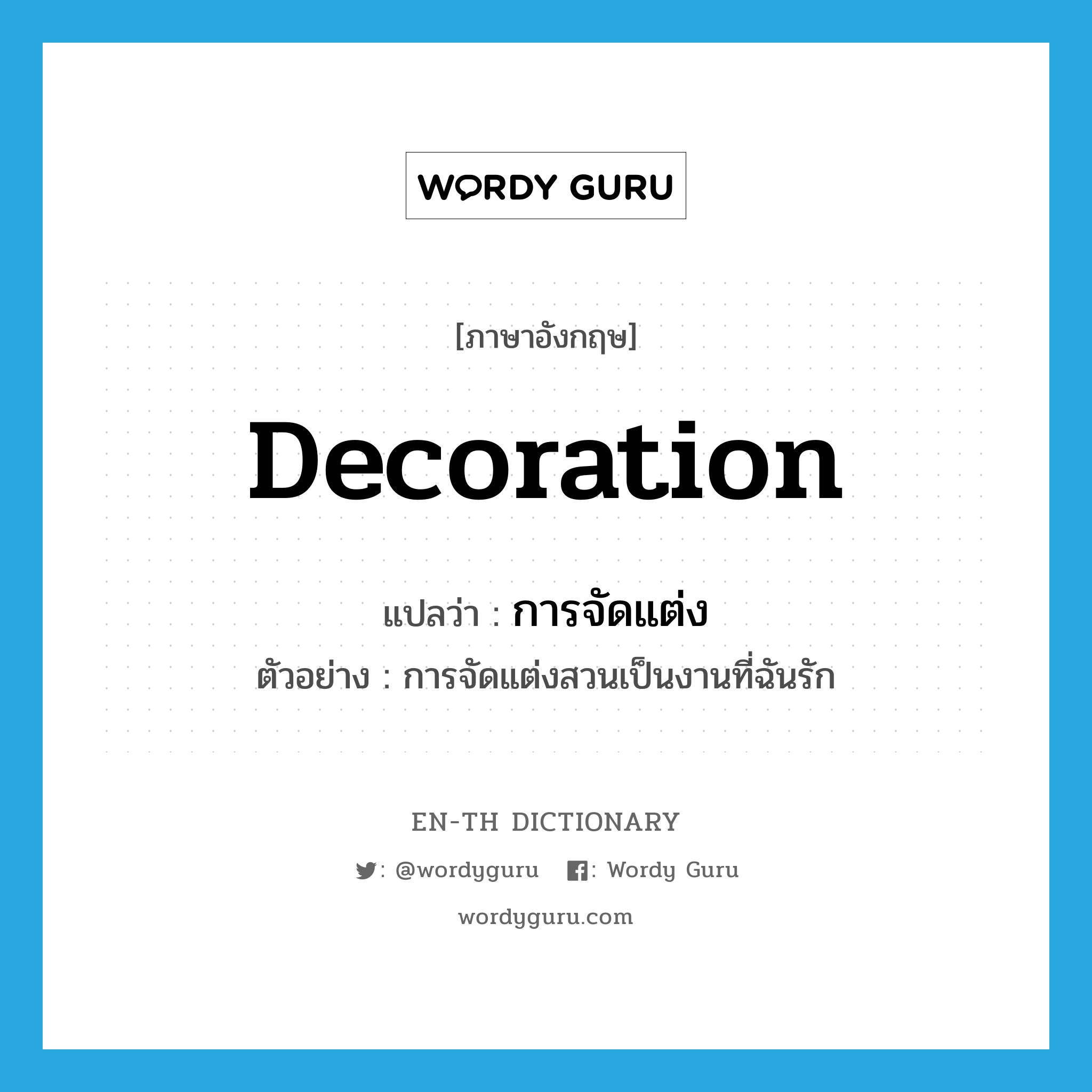 decoration แปลว่า?, คำศัพท์ภาษาอังกฤษ decoration แปลว่า การจัดแต่ง ประเภท N ตัวอย่าง การจัดแต่งสวนเป็นงานที่ฉันรัก หมวด N