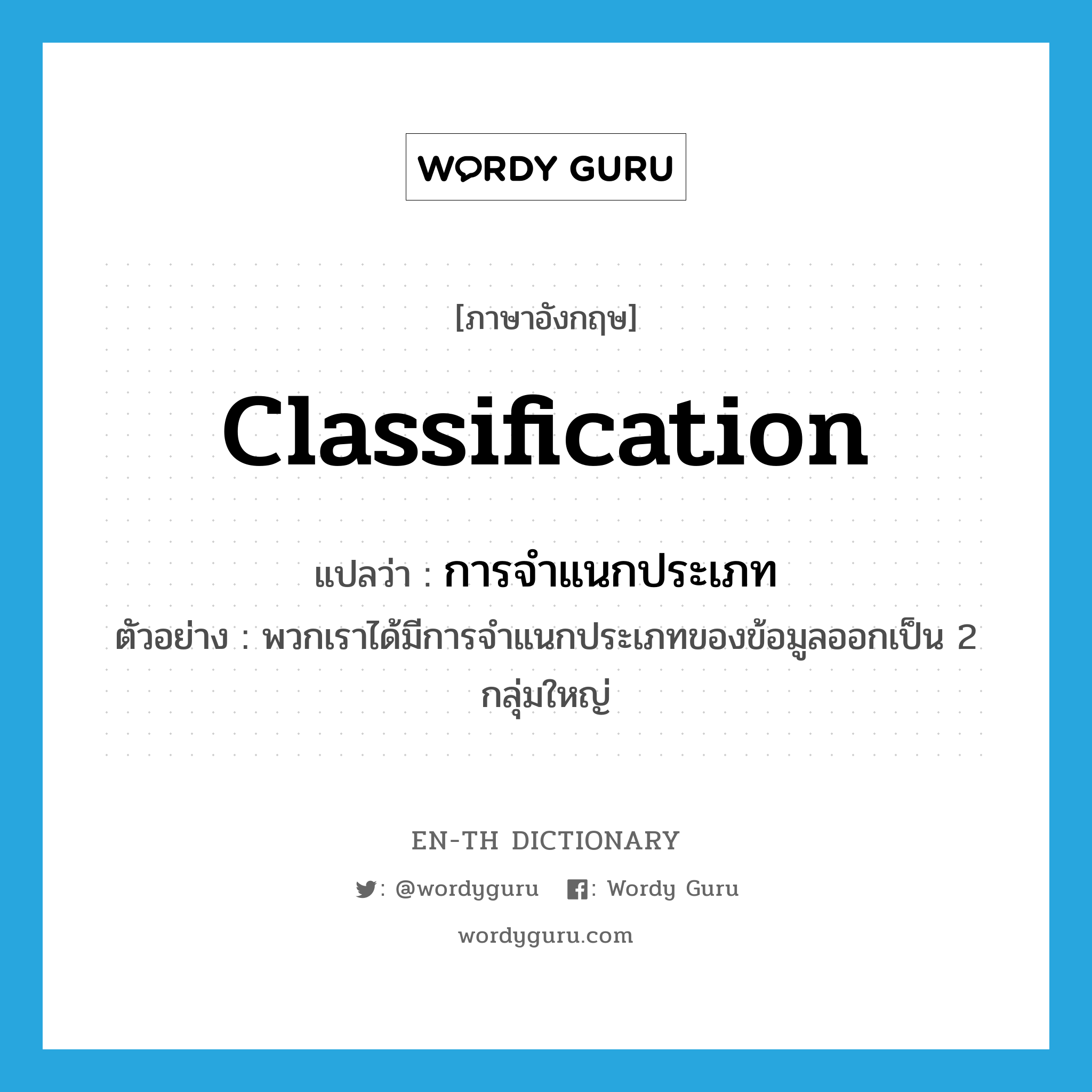 classification แปลว่า?, คำศัพท์ภาษาอังกฤษ classification แปลว่า การจำแนกประเภท ประเภท N ตัวอย่าง พวกเราได้มีการจำแนกประเภทของข้อมูลออกเป็น 2 กลุ่มใหญ่ หมวด N