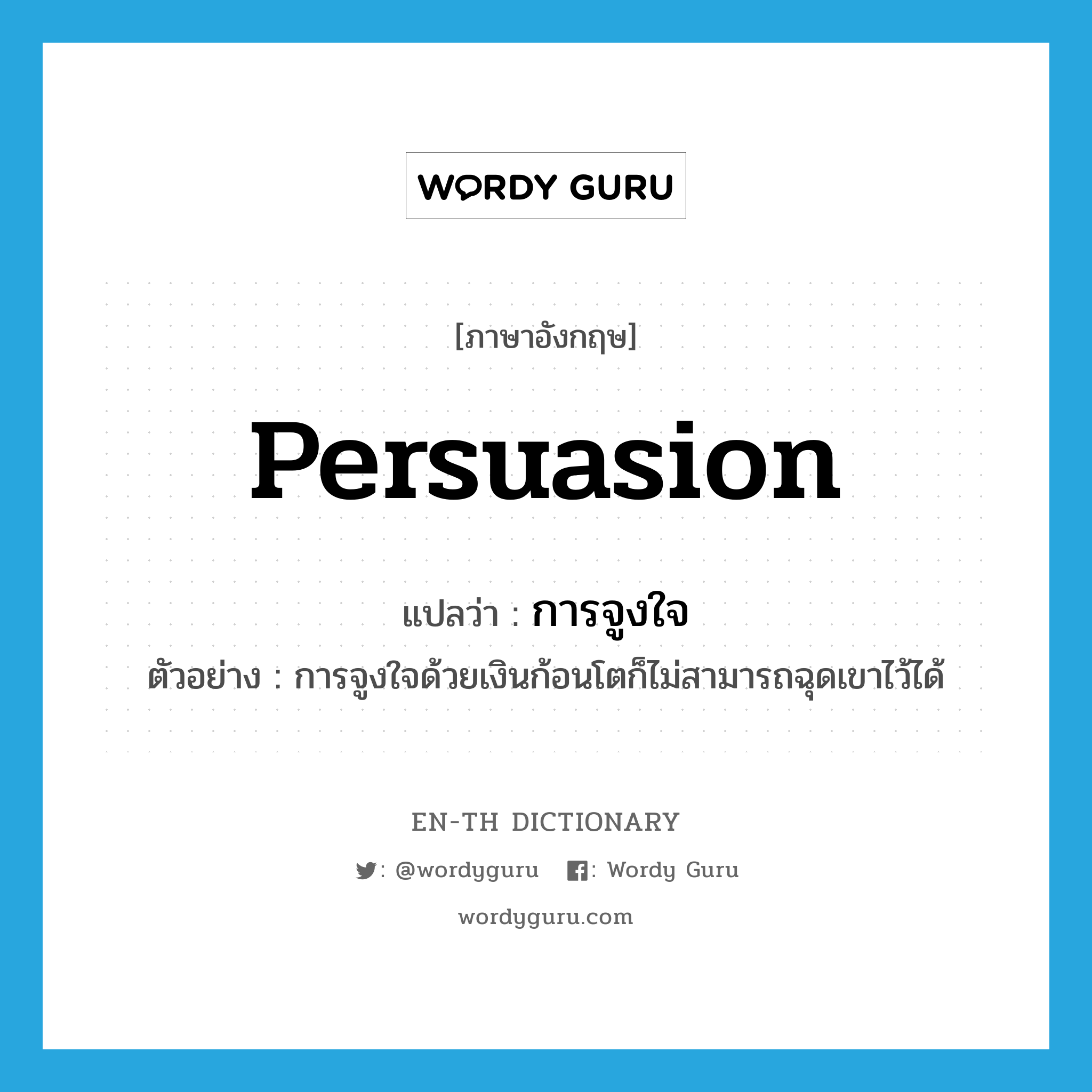 persuasion แปลว่า?, คำศัพท์ภาษาอังกฤษ persuasion แปลว่า การจูงใจ ประเภท N ตัวอย่าง การจูงใจด้วยเงินก้อนโตก็ไม่สามารถฉุดเขาไว้ได้ หมวด N