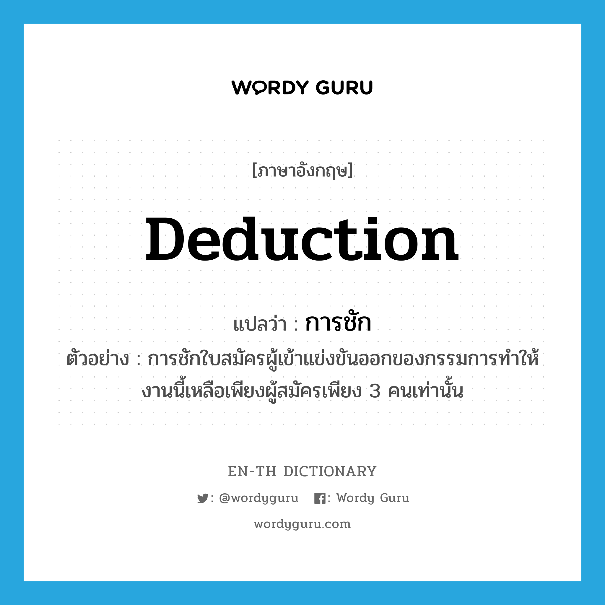 deduction แปลว่า?, คำศัพท์ภาษาอังกฤษ deduction แปลว่า การชัก ประเภท N ตัวอย่าง การชักใบสมัครผู้เข้าแข่งขันออกของกรรมการทำให้งานนี้เหลือเพียงผู้สมัครเพียง 3 คนเท่านั้น หมวด N