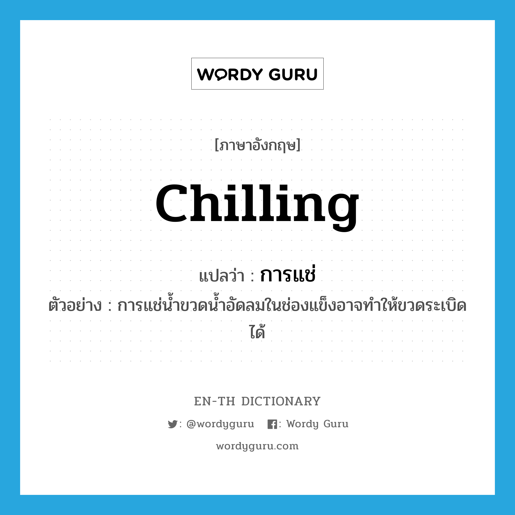 chilling แปลว่า?, คำศัพท์ภาษาอังกฤษ chilling แปลว่า การแช่ ประเภท N ตัวอย่าง การแช่น้ำขวดน้ำอัดลมในช่องแข็งอาจทำให้ขวดระเบิดได้ หมวด N