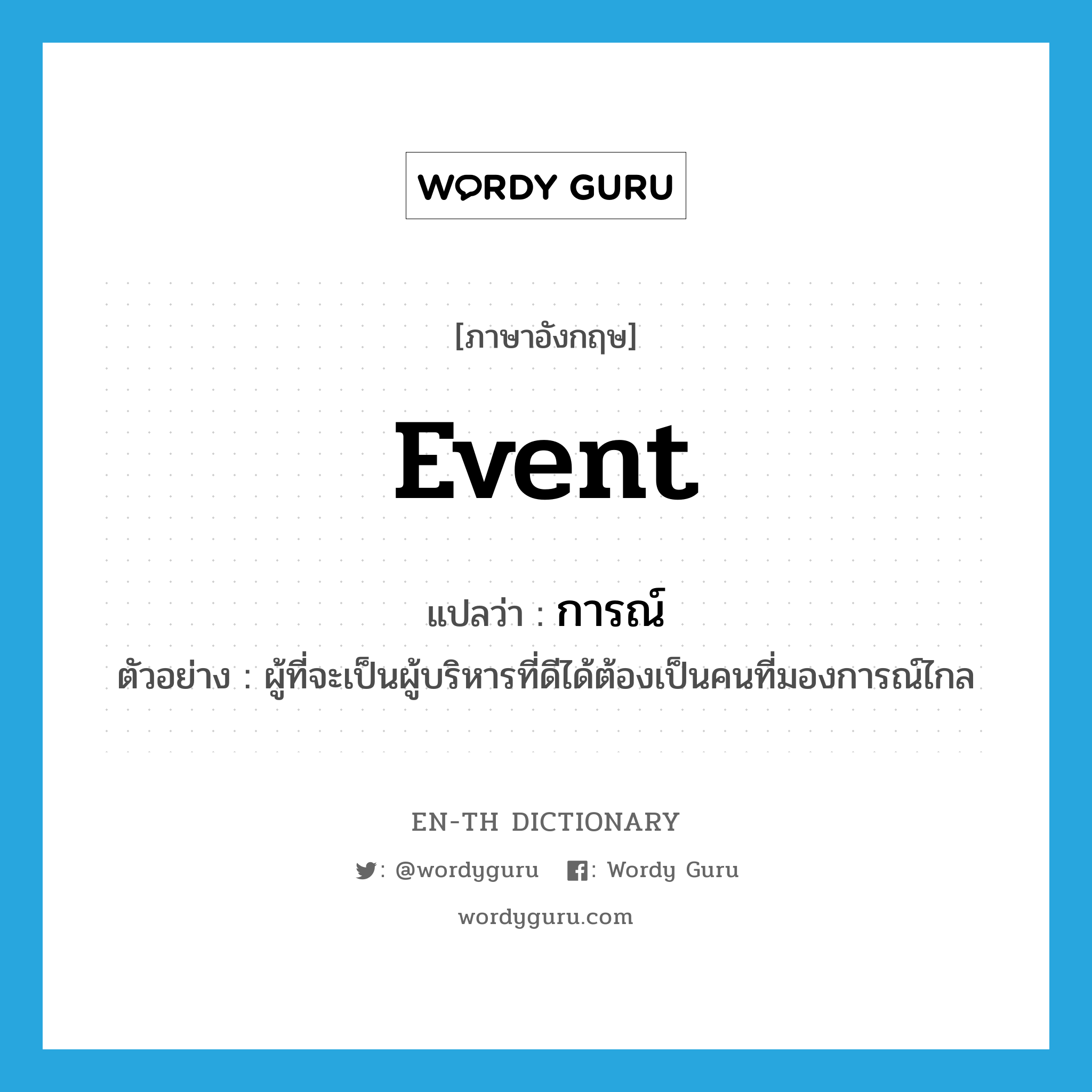 event แปลว่า?, คำศัพท์ภาษาอังกฤษ event แปลว่า การณ์ ประเภท N ตัวอย่าง ผู้ที่จะเป็นผู้บริหารที่ดีได้ต้องเป็นคนที่มองการณ์ไกล หมวด N