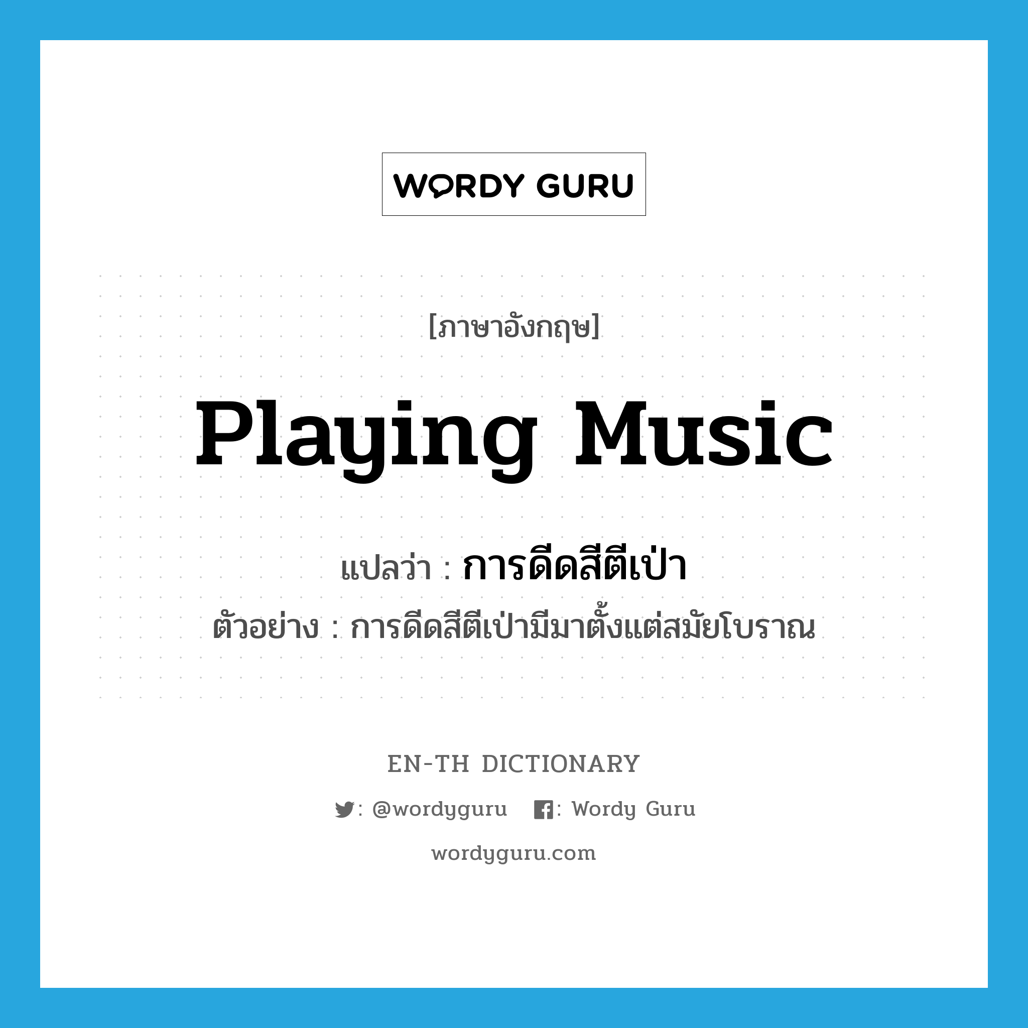 playing music แปลว่า?, คำศัพท์ภาษาอังกฤษ playing music แปลว่า การดีดสีตีเป่า ประเภท N ตัวอย่าง การดีดสีตีเป่ามีมาตั้งแต่สมัยโบราณ หมวด N