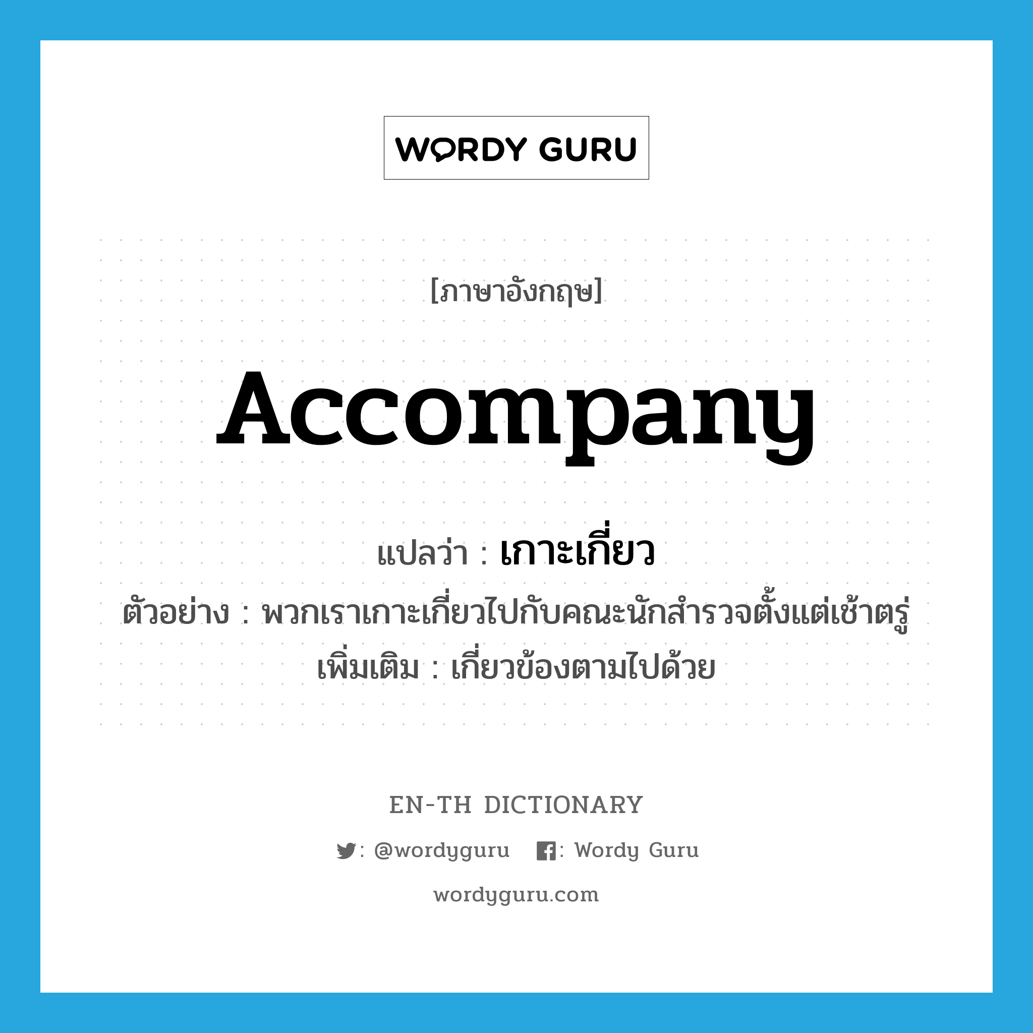 accompany แปลว่า?, คำศัพท์ภาษาอังกฤษ accompany แปลว่า เกาะเกี่ยว ประเภท V ตัวอย่าง พวกเราเกาะเกี่ยวไปกับคณะนักสำรวจตั้งแต่เช้าตรู่ เพิ่มเติม เกี่ยวข้องตามไปด้วย หมวด V