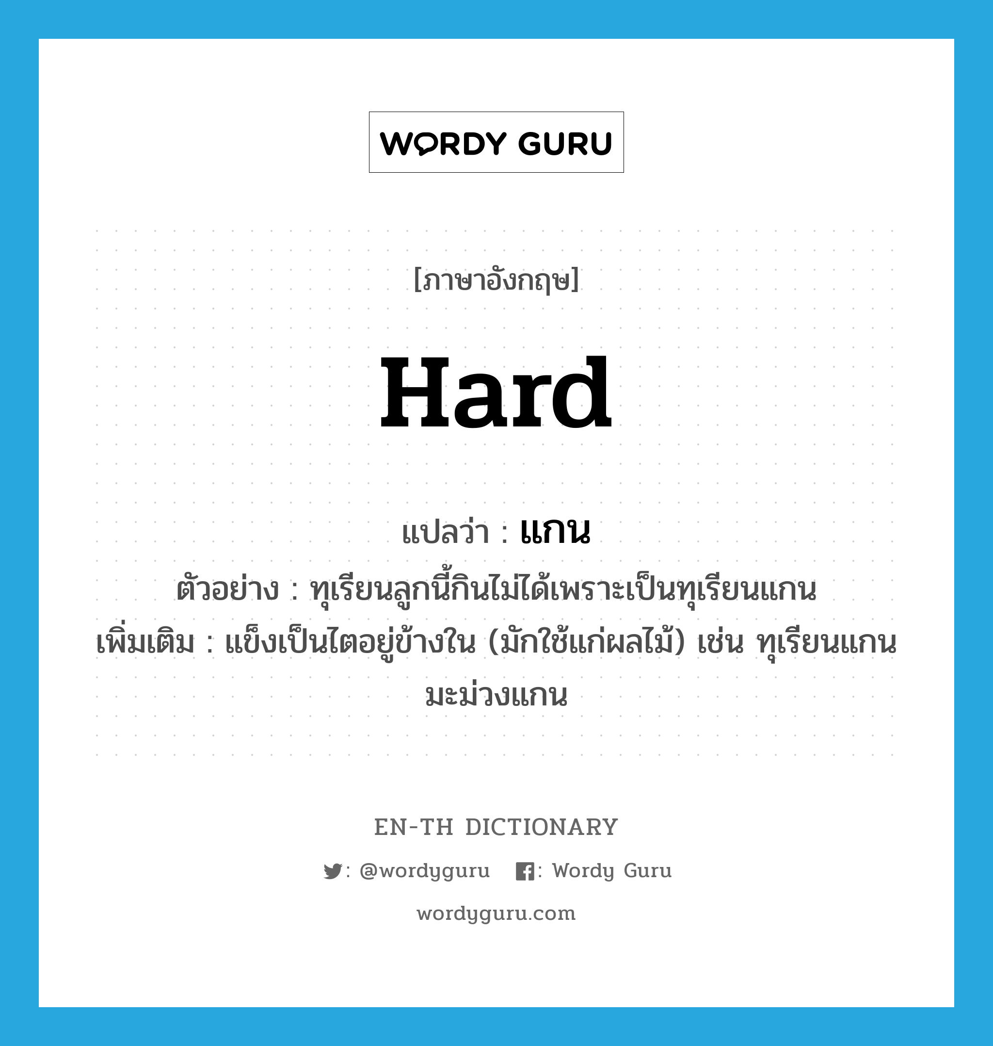 hard แปลว่า?, คำศัพท์ภาษาอังกฤษ hard แปลว่า แกน ประเภท ADJ ตัวอย่าง ทุเรียนลูกนี้กินไม่ได้เพราะเป็นทุเรียนแกน เพิ่มเติม แข็งเป็นไตอยู่ข้างใน (มักใช้แก่ผลไม้) เช่น ทุเรียนแกน มะม่วงแกน หมวด ADJ