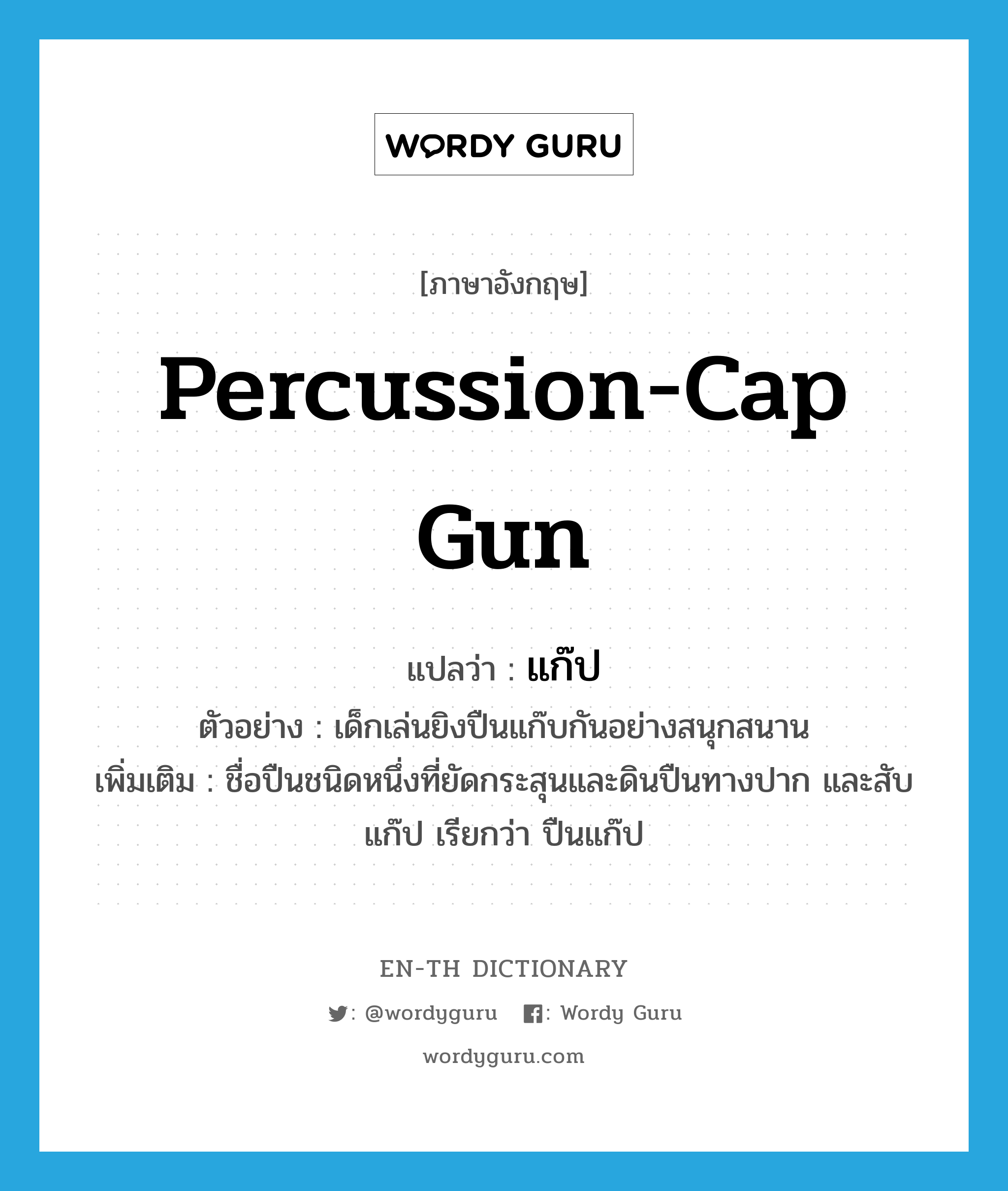 percussion-cap gun แปลว่า?, คำศัพท์ภาษาอังกฤษ percussion-cap gun แปลว่า แก๊ป ประเภท N ตัวอย่าง เด็กเล่นยิงปืนแก๊บกันอย่างสนุกสนาน เพิ่มเติม ชื่อปืนชนิดหนึ่งที่ยัดกระสุนและดินปืนทางปาก และสับแก๊ป เรียกว่า ปืนแก๊ป หมวด N