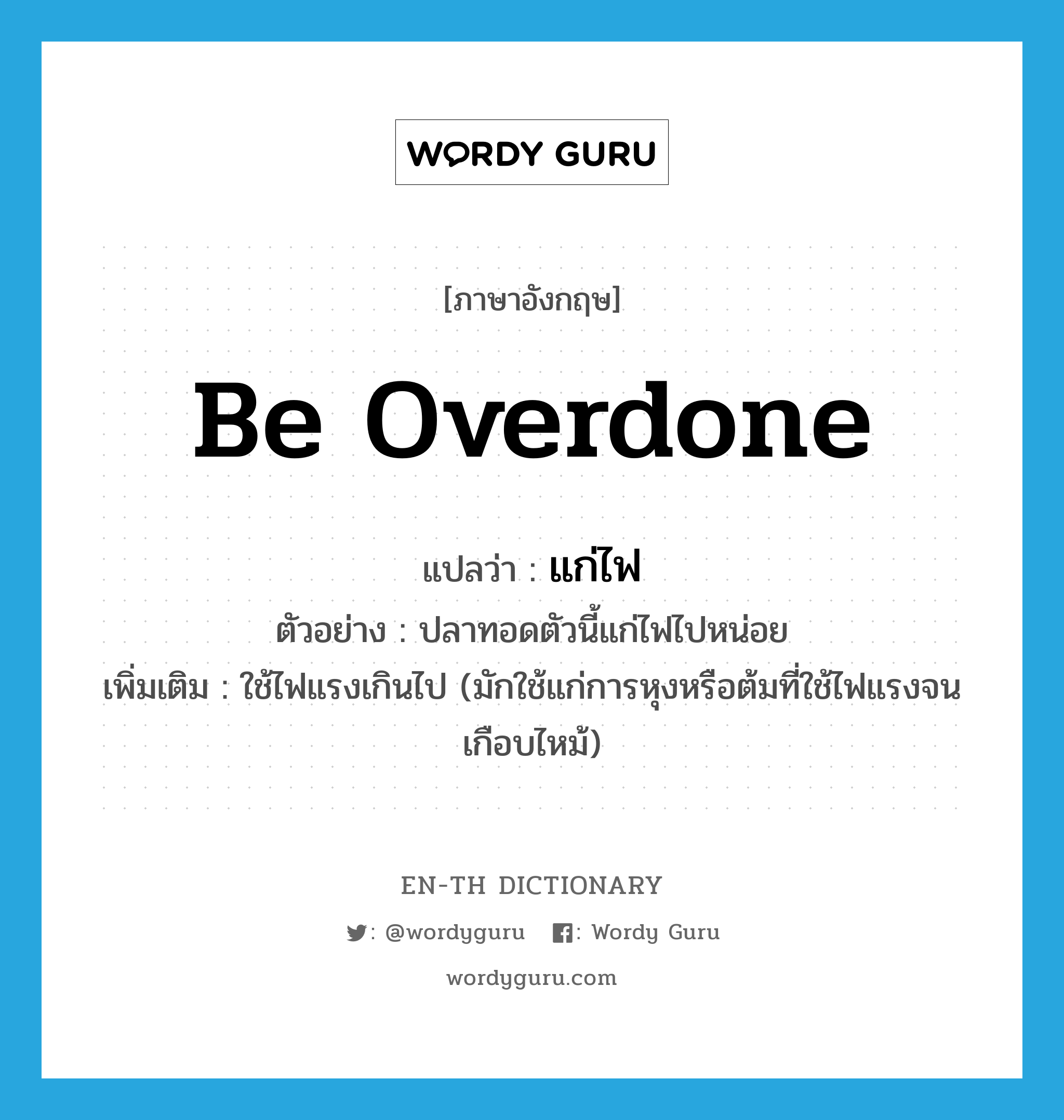 be overdone แปลว่า?, คำศัพท์ภาษาอังกฤษ be overdone แปลว่า แก่ไฟ ประเภท V ตัวอย่าง ปลาทอดตัวนี้แก่ไฟไปหน่อย เพิ่มเติม ใช้ไฟแรงเกินไป (มักใช้แก่การหุงหรือต้มที่ใช้ไฟแรงจนเกือบไหม้) หมวด V