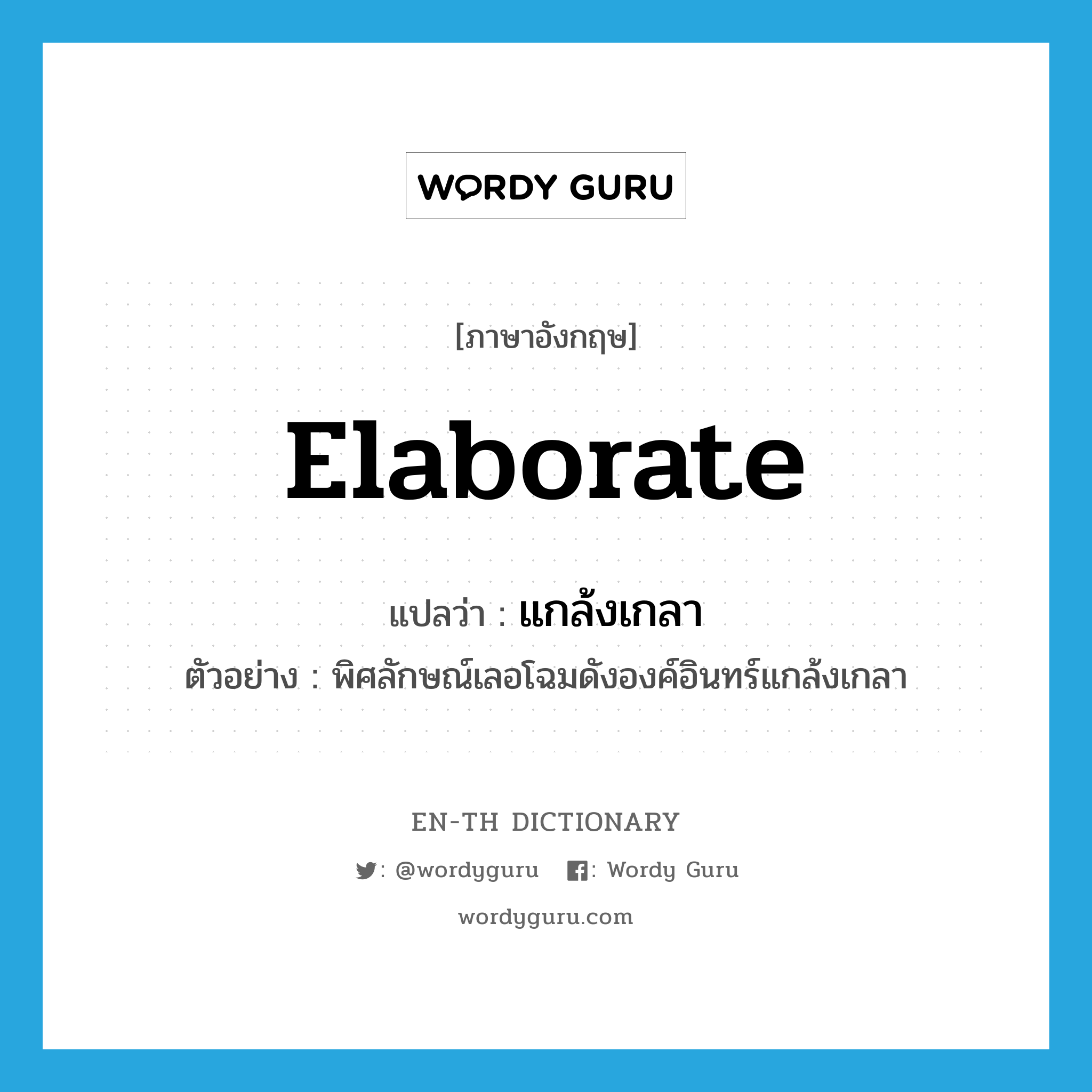 elaborate แปลว่า?, คำศัพท์ภาษาอังกฤษ elaborate แปลว่า แกล้งเกลา ประเภท V ตัวอย่าง พิศลักษณ์เลอโฉมดังองค์อินทร์แกล้งเกลา หมวด V